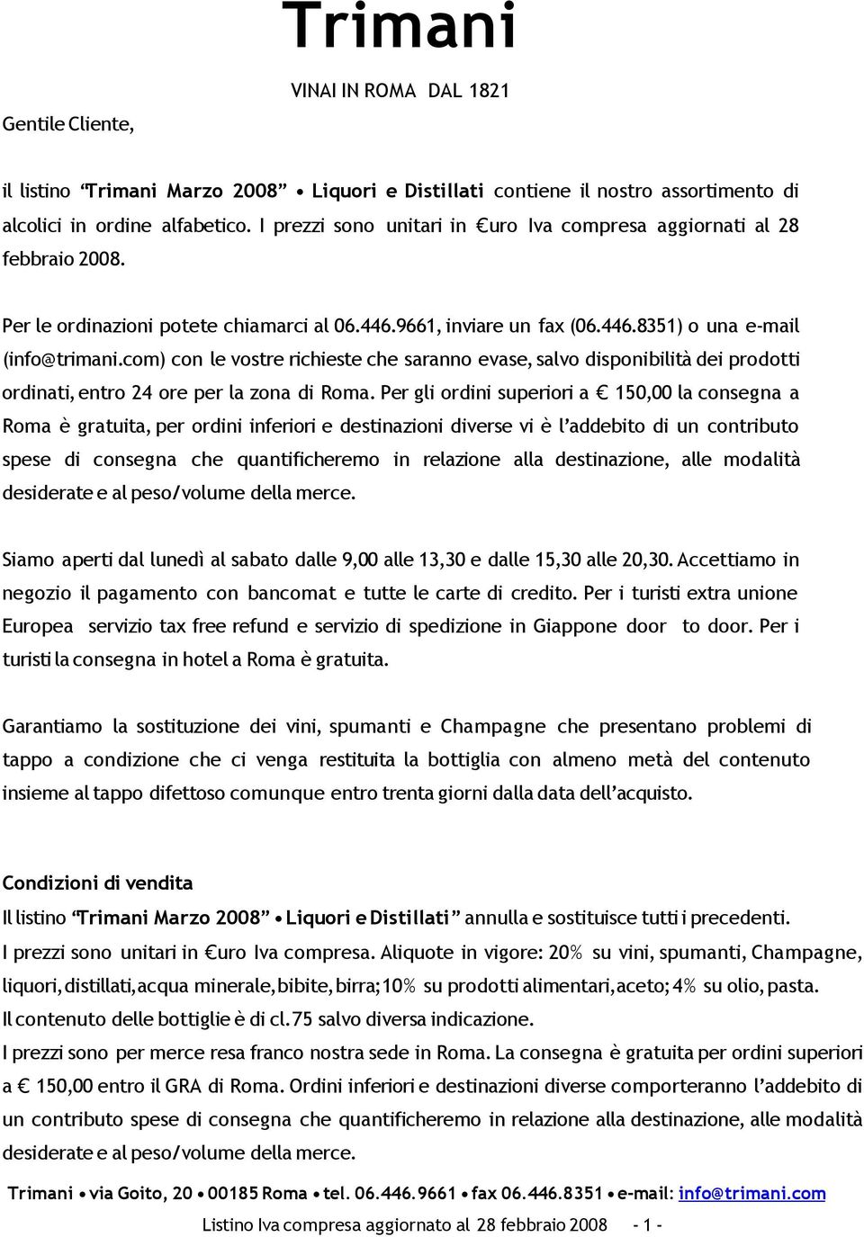 com) con le vostre richieste che saranno evase, salvo disponibilità dei prodotti ordinati, entro 24 ore per la zona di Roma.