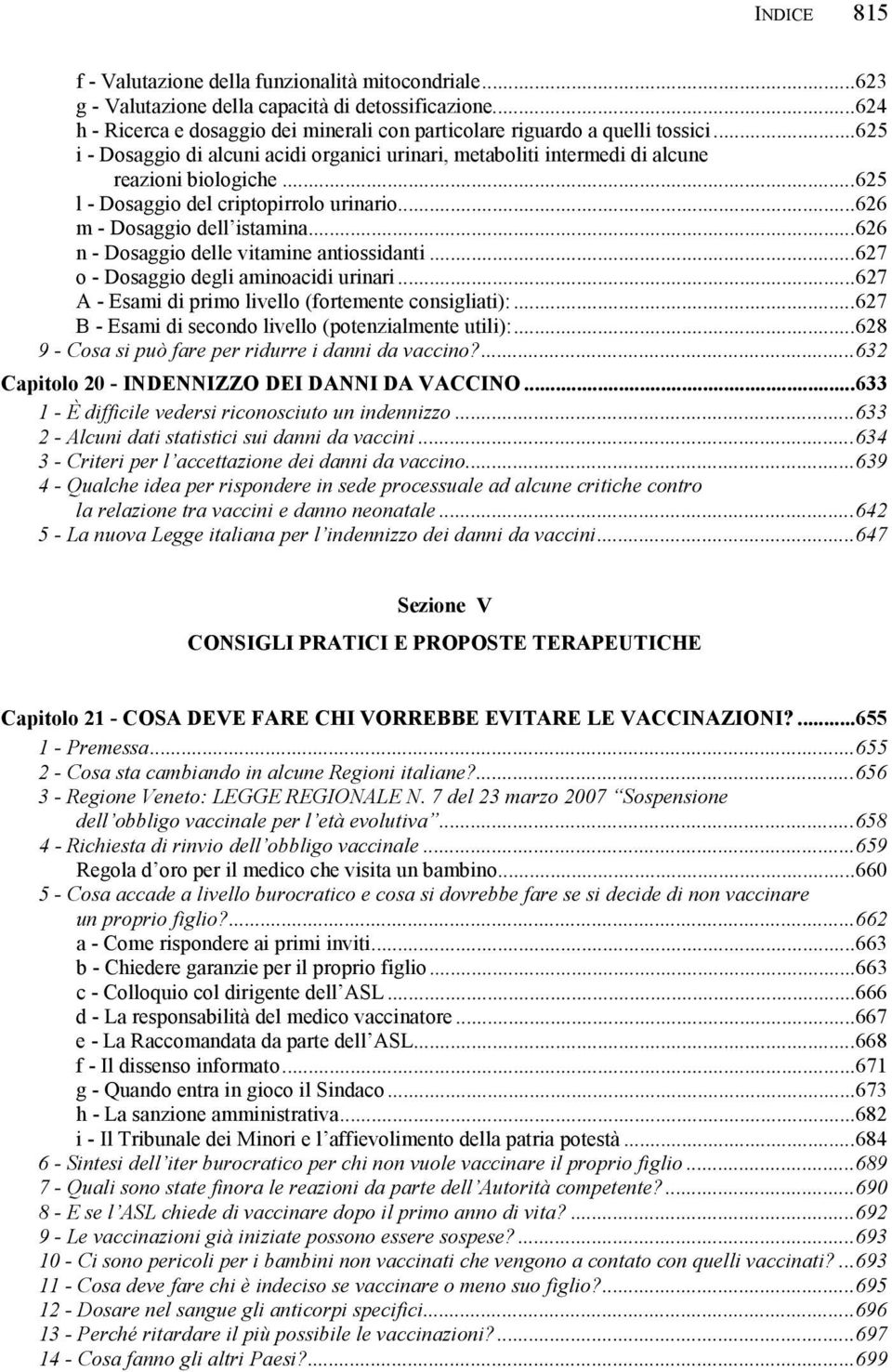 ..626 n - Dosaggio delle vitamine antiossidanti...627 o - Dosaggio degli aminoacidi urinari...627 A - Esami di primo livello (fortemente consigliati):.