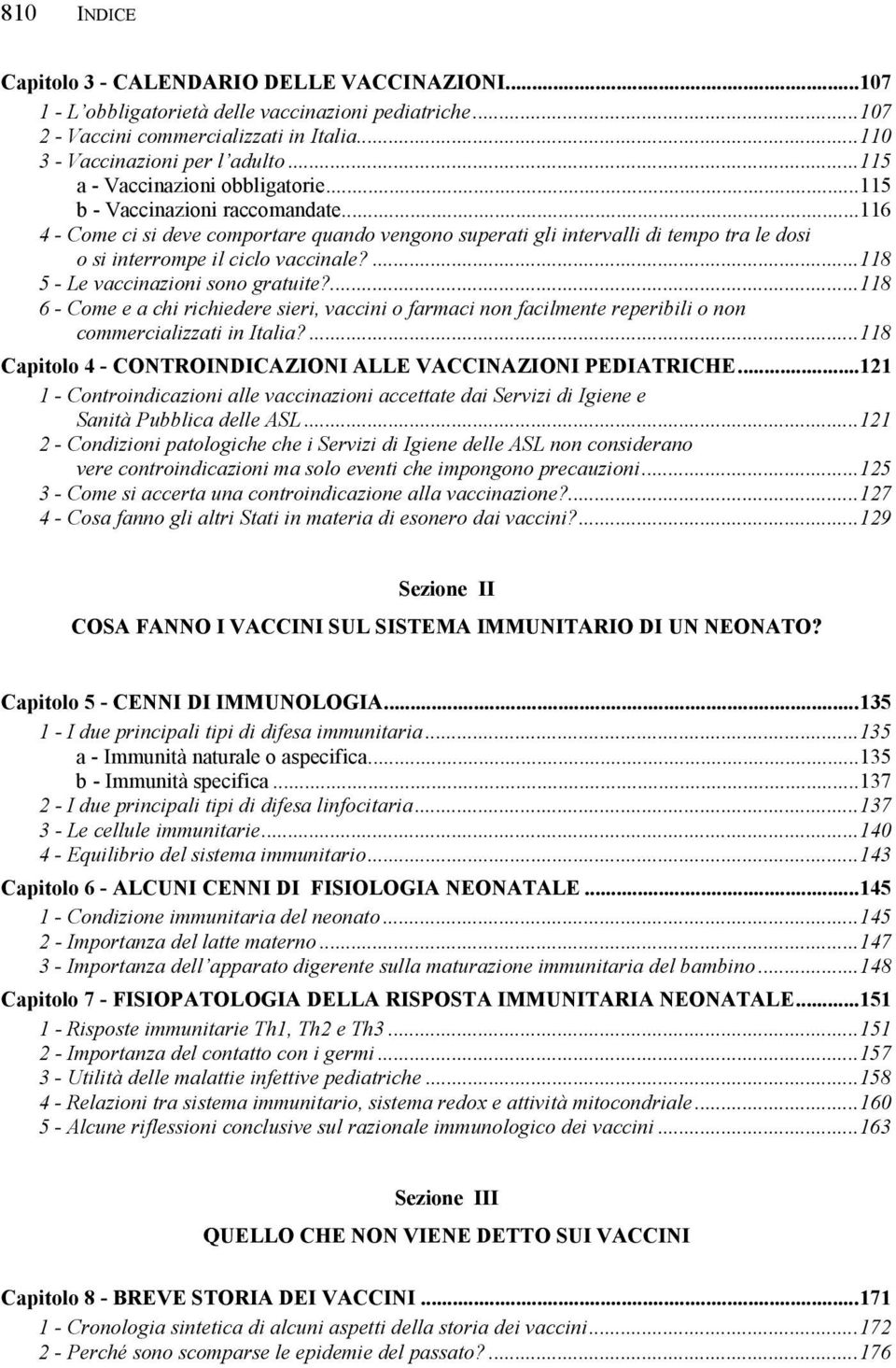 ..116 4 - Come ci si deve comportare quando vengono superati gli intervalli di tempo tra le dosi o si interrompe il ciclo vaccinale?...118 5 - Le vaccinazioni sono gratuite?