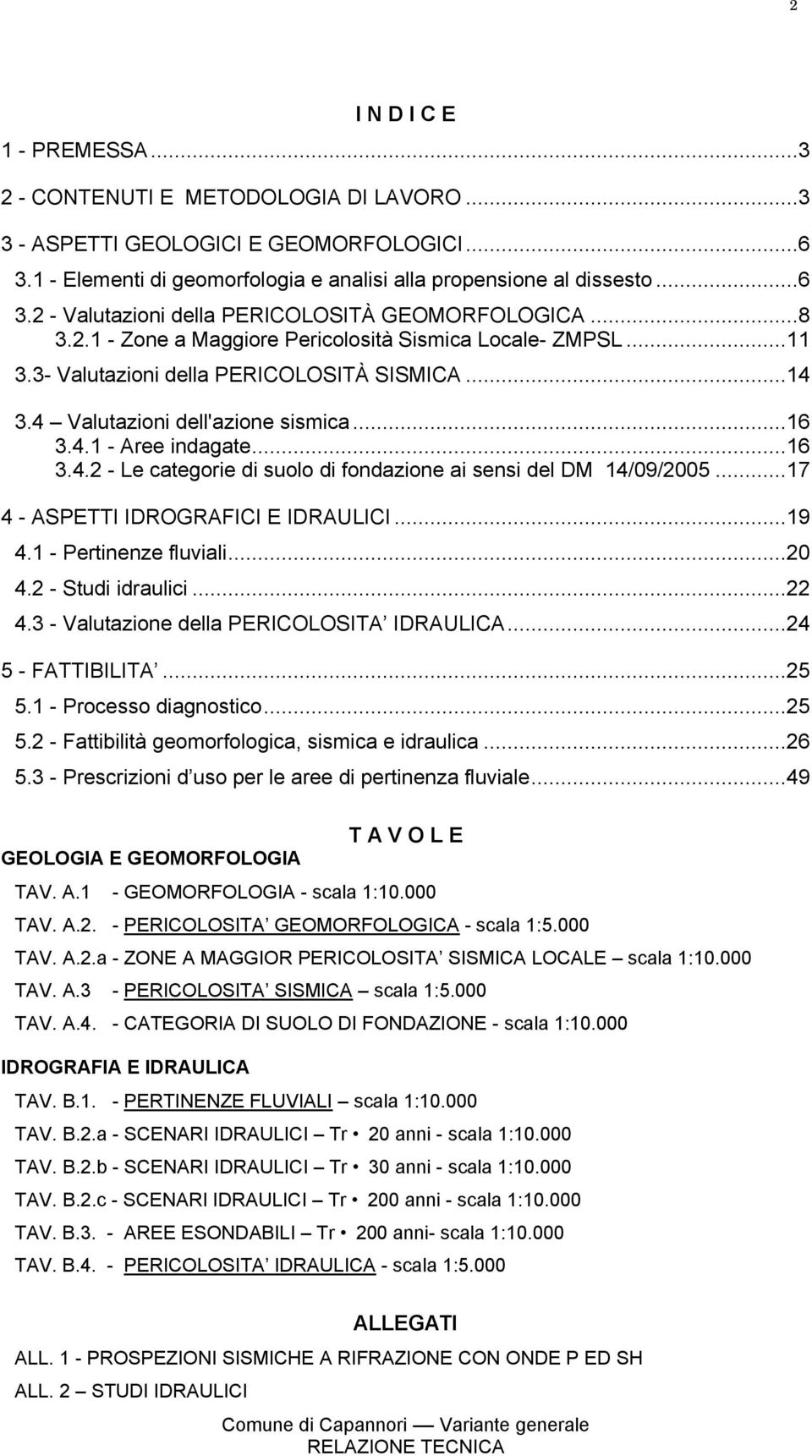 ..17 4 - ASPETTI IDROGRAFICI E IDRAULICI...19 4.1 - Pertinenze fluviali...20 4.2 - Studi idraulici...22 4.3 - Valutazione della PERICOLOSITA IDRAULICA...24 5 - FATTIBILITA...25 5.