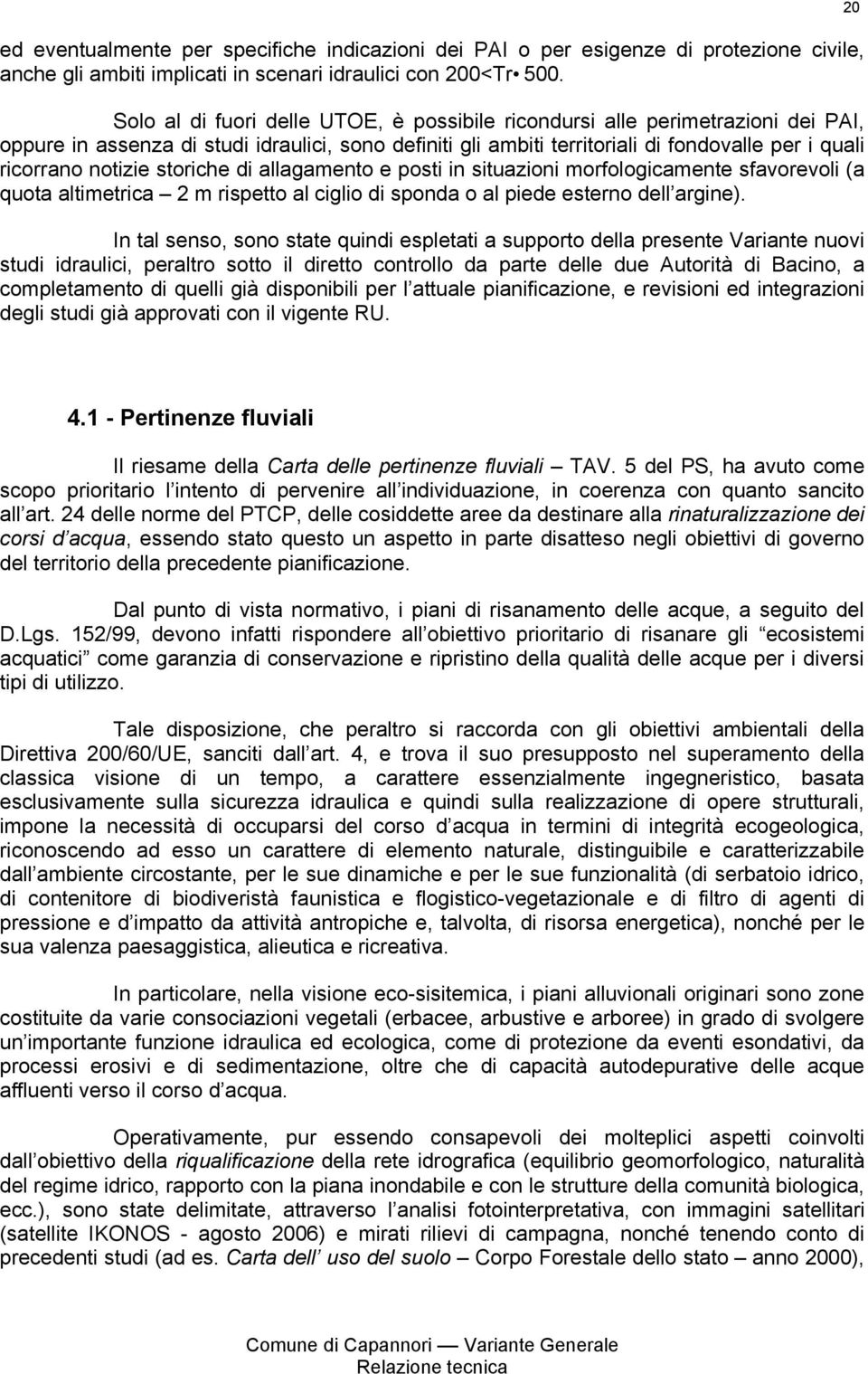 notizie storiche di allagamento e posti in situazioni morfologicamente sfavorevoli (a quota altimetrica 2 m rispetto al ciglio di sponda o al piede esterno dell argine).