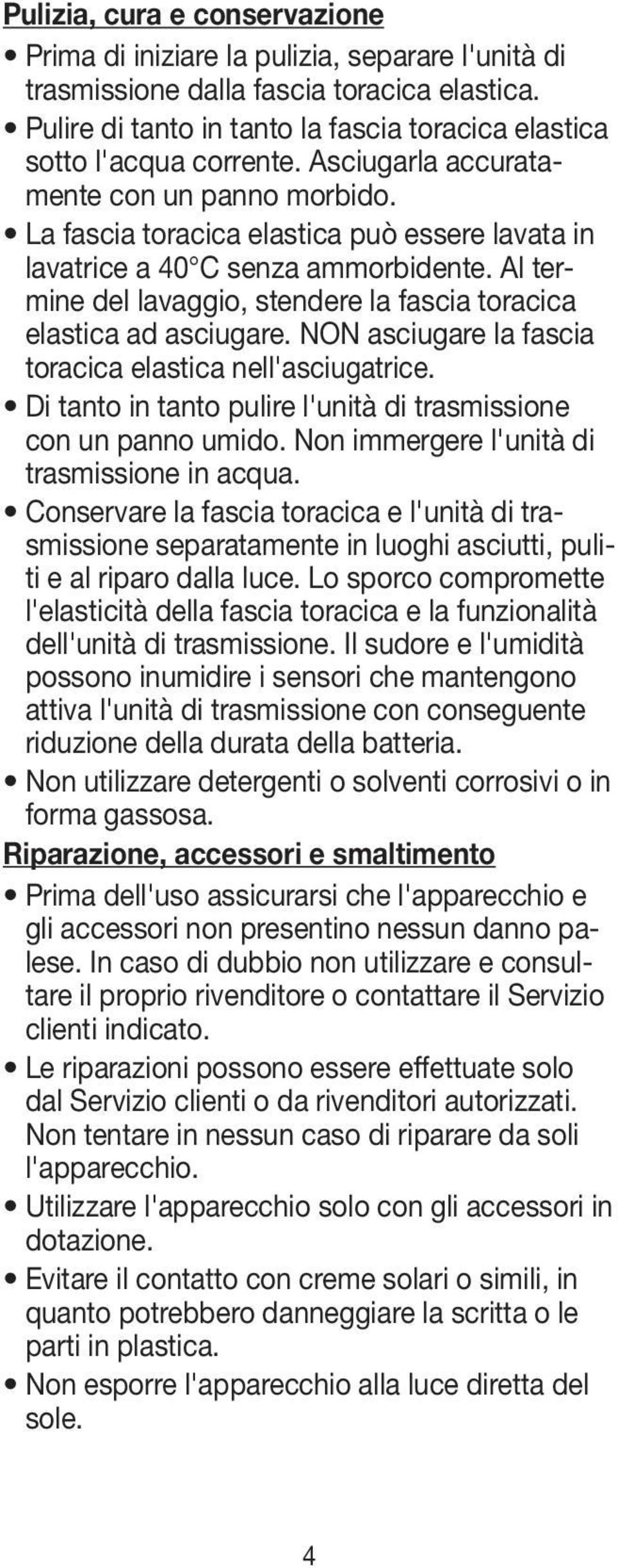 La fascia toracica elastica può essere lavata in lavatrice a 40 C senza ammorbidente. Al termine del lavaggio, stendere la fascia toracica elastica ad asciugare.