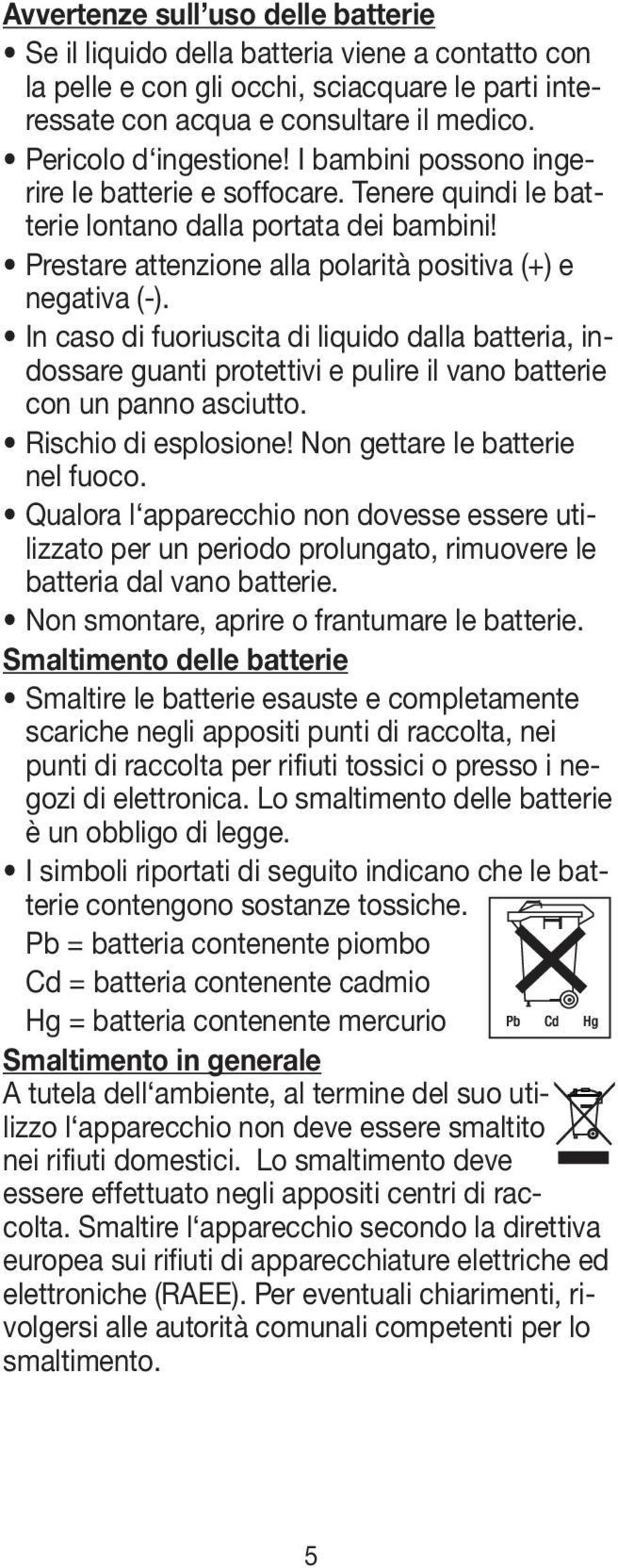 In caso di fuoriuscita di liquido dalla batteria, indossare guanti protettivi e pulire il vano batterie con un panno asciutto. Rischio di esplosione! Non gettare le batterie nel fuoco.