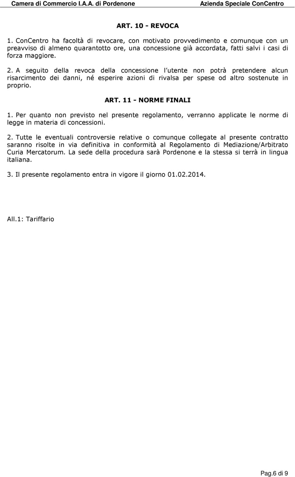 A seguito della revoca della concessione l utente non potrà pretendere alcun risarcimento dei danni, né esperire azioni di rivalsa per spese od altro sostenute in proprio. ART. 11 - NORME FINALI 1.