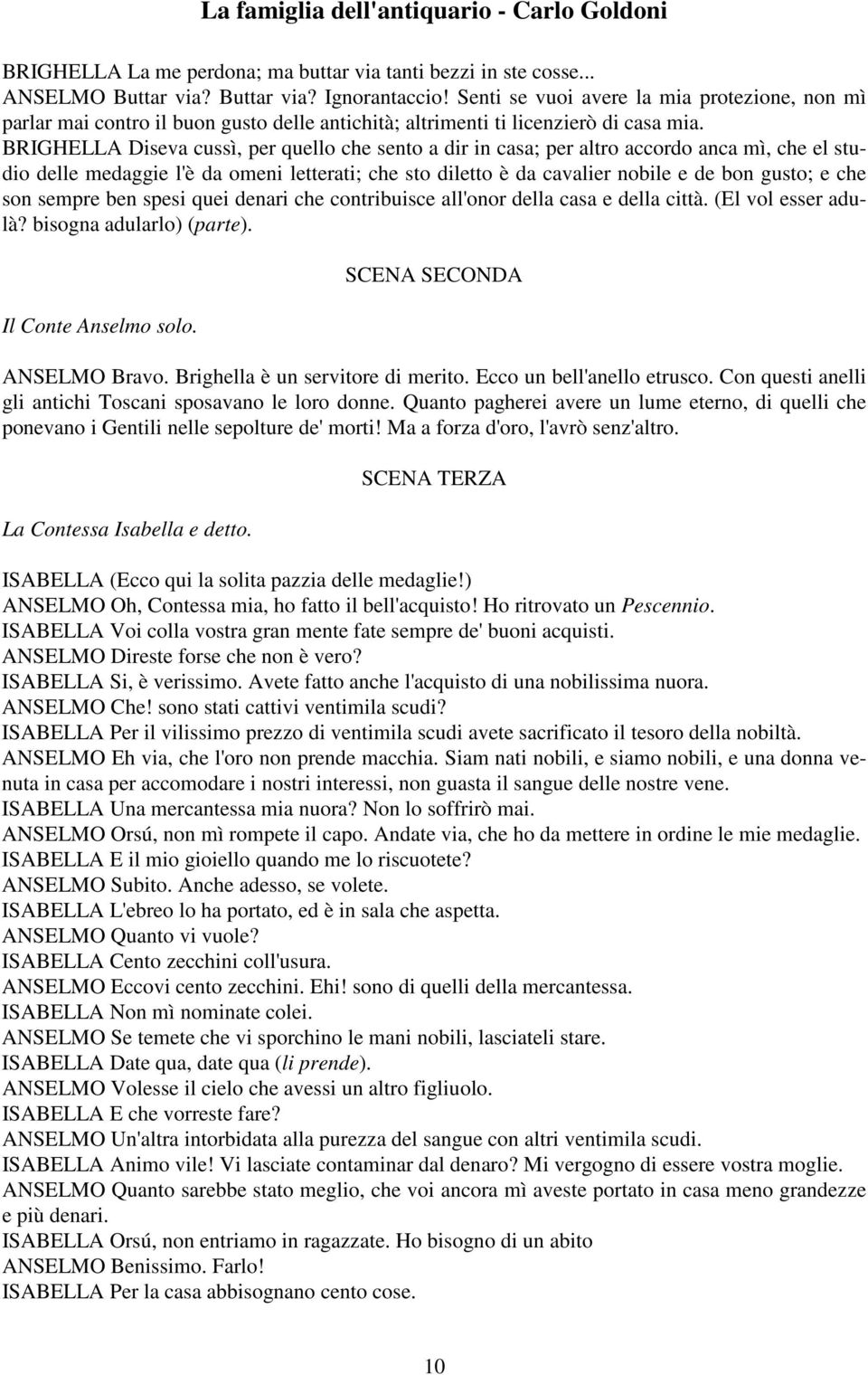 BRIGHELLA Diseva cussì, per quello che sento a dir in casa; per altro accordo anca mì, che el studio delle medaggie l'è da omeni letterati; che sto diletto è da cavalier nobile e de bon gusto; e che