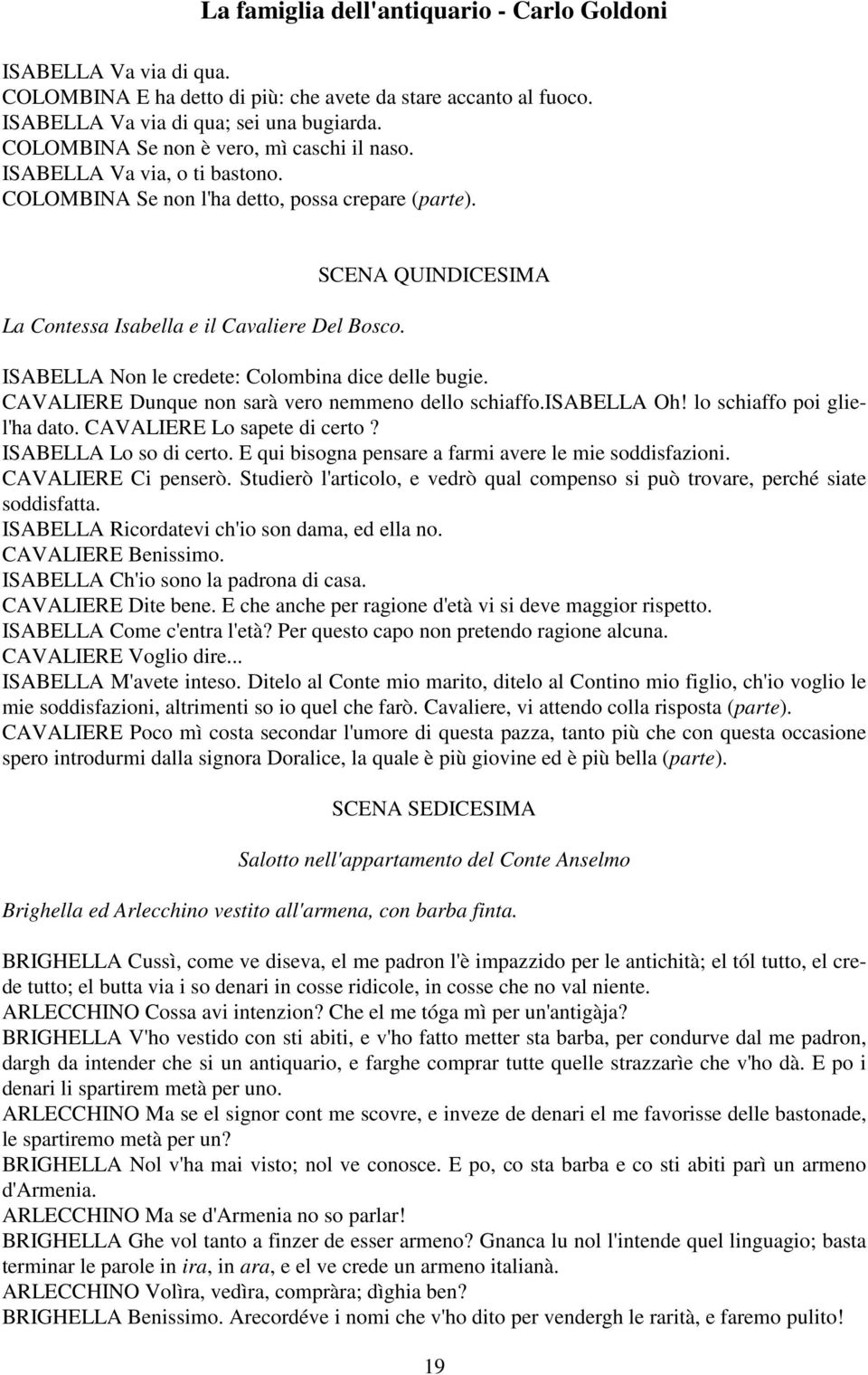 SCENA QUINDICESIMA ISABELLA Non le credete: Colombina dice delle bugie. CAVALIERE Dunque non sarà vero nemmeno dello schiaffo.isabella Oh! lo schiaffo poi gliel'ha dato. CAVALIERE Lo sapete di certo?