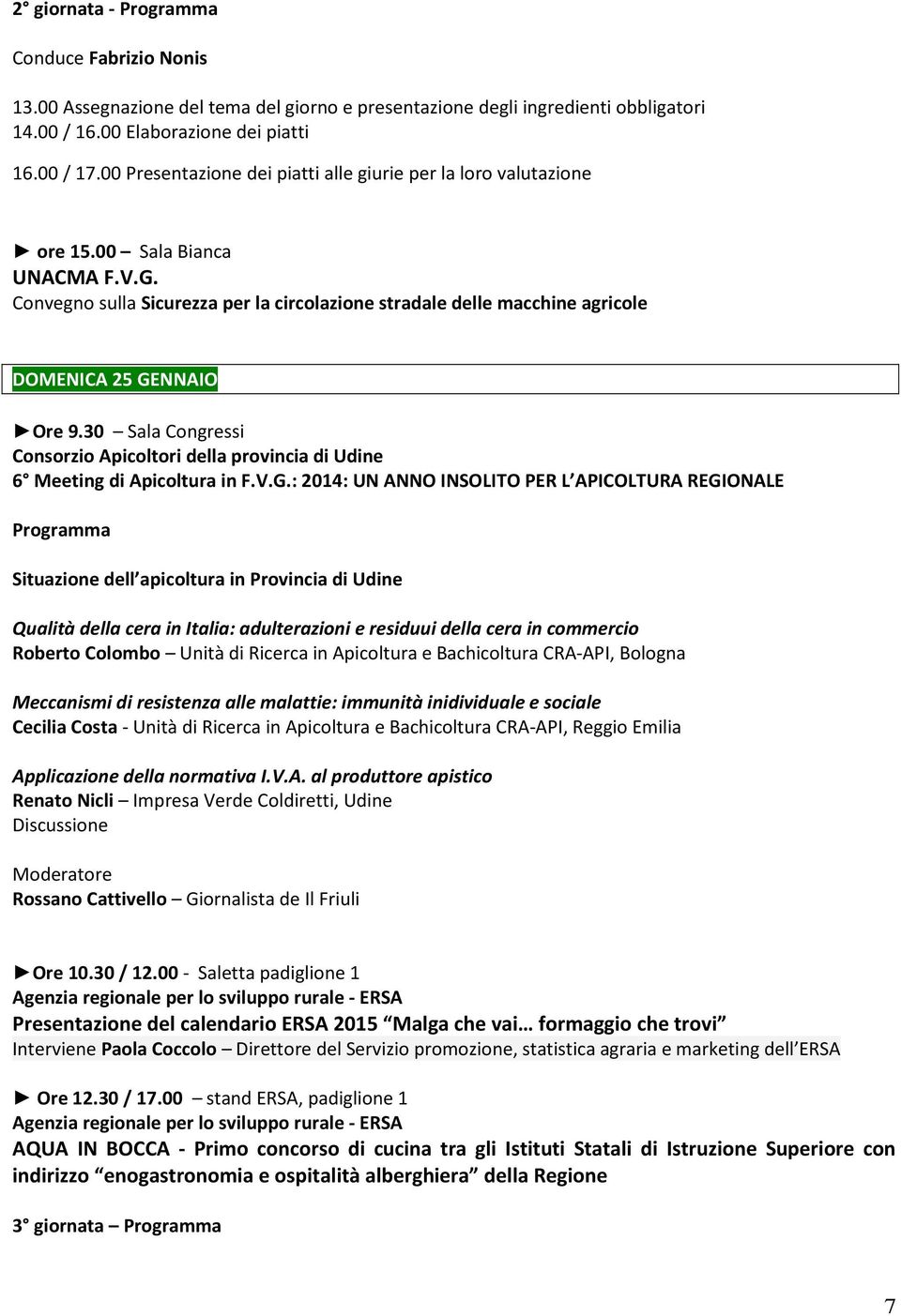 Convegno sulla Sicurezza per la circolazione stradale delle macchine agricole DOMENICA 25 GENNAIO Ore 9.30 Sala Congressi Consorzio Apicoltori della provincia di Udine 6 Meeting di Apicoltura in F.V.