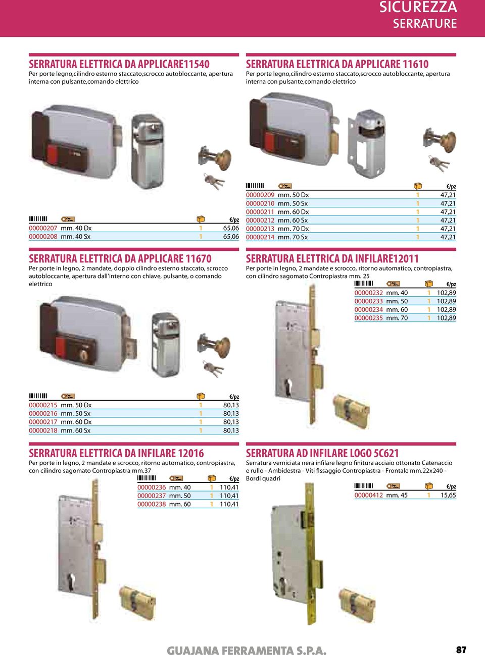 40 Sx 1 65,06 SERRATURA ELETTRICA DA APPLICARE 11670 Per porte in legno, 2 mandate, doppio cilindro esterno staccato, scrocco autobloccante, apertura dall interno con chiave, pulsante, o comando