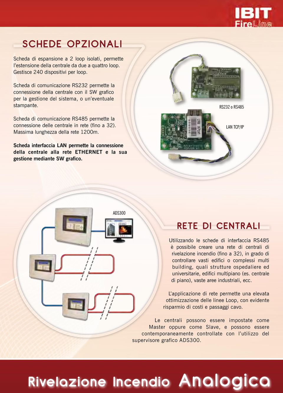 Scheda di comunicazione RS485 permette la connessione delle centrale in rete (fino a 32). Massima lunghezza della rete 1200m.