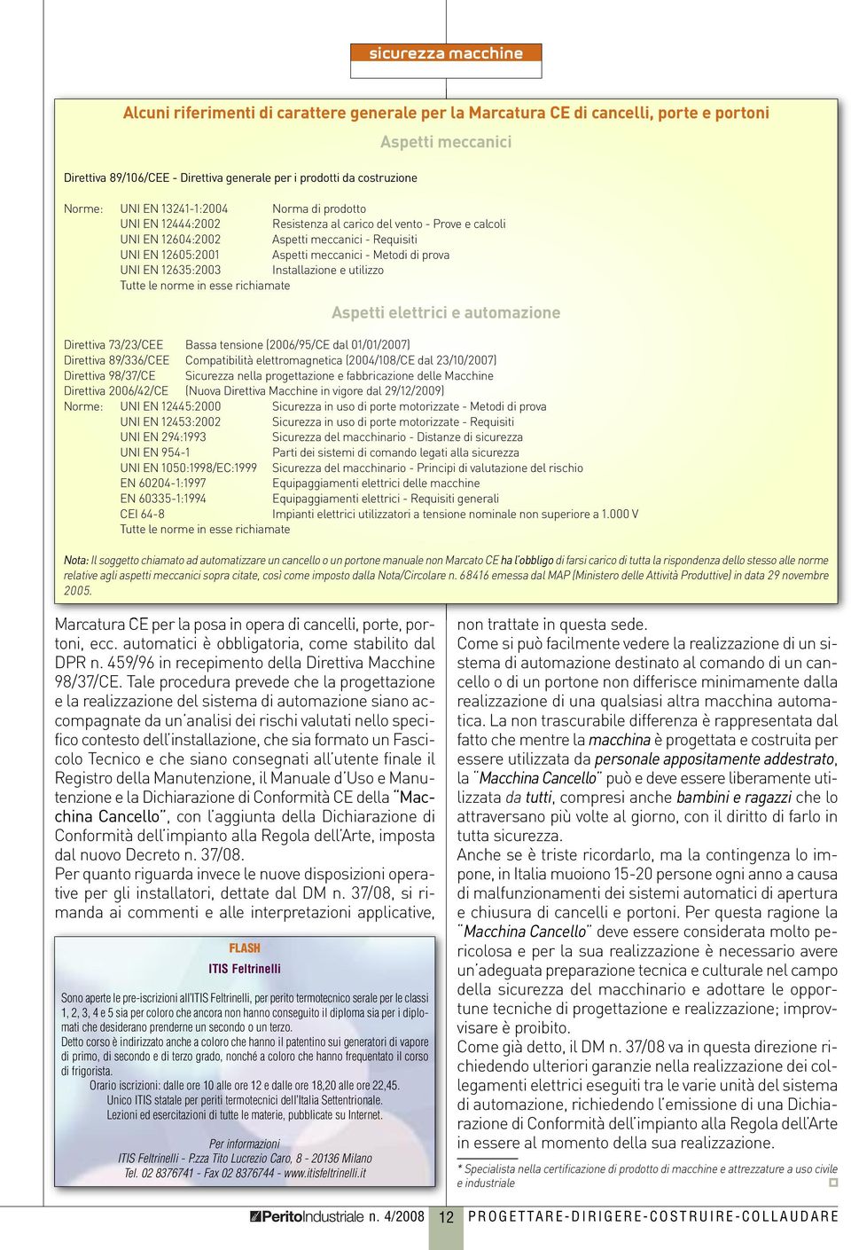 UNI EN 12635:2003 Installazione e utilizzo Tutte le norme in esse richiamate Aspetti elettrici e automazione Direttiva 73/23/CEE Bassa tensione (2006/95/CE dal 01/01/2007) Direttiva 89/336/CEE