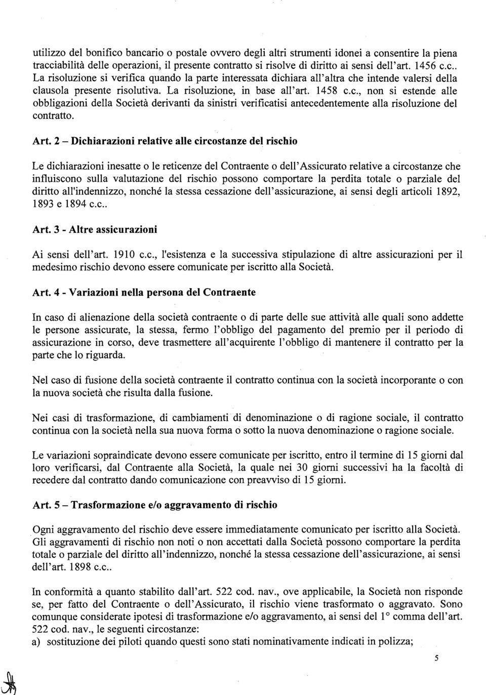 Art. 2 - Dichiarazioni relative alle circostanze del rischio Le dichiarazioni inesatte o le reticenze del Contraente o dell' Assicurato relative a circostanze che influiscono sulla valutazione del