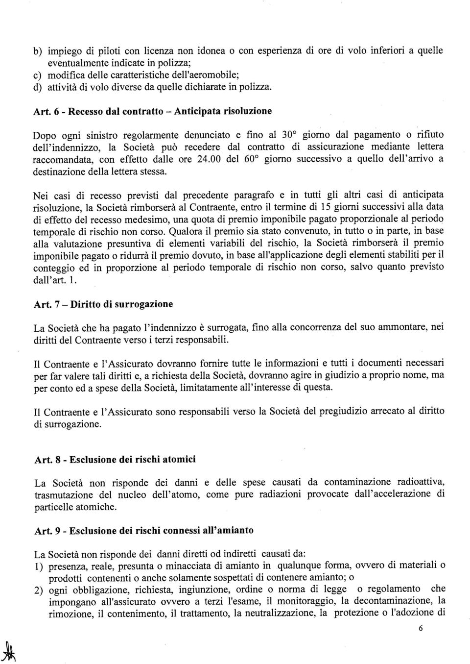 6 - Recesso dal contratto - Anticipata risoluzione Dopo ogni sinistro regolarmente denunciato e fino al 30 giorno dal pagamento o rifiuto dell'indennizzo, la Società può recedere dal contratto di