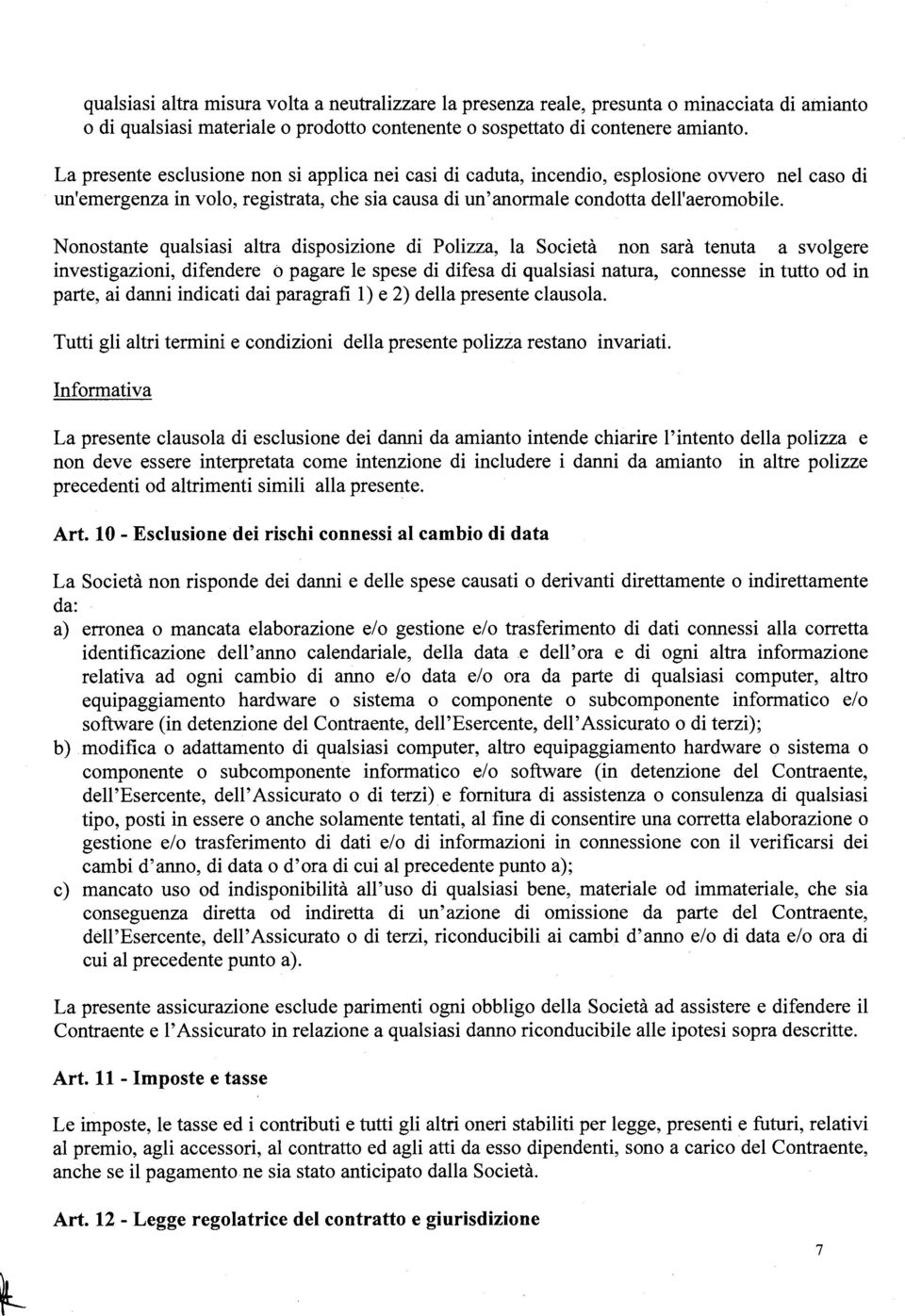 Nonostante qualsiasi altra disposizione di Polizza, la Società non sarà tenuta a svolgere investigazioni, difendere o pagare le spese di difesa di qualsiasi natura, connesse in tutto od in parte, ai