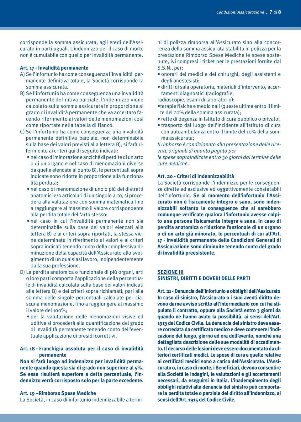 B) Se l infortunio ha come conseguenza una invalidità permanente definitiva parziale, l indennizzo viene calcolato sulla somma assicurata in proporzione al grado di invalidità permanente che va