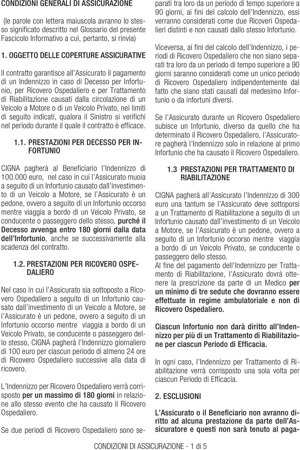 Riabilitazione causati dalla circolazione di un Veicolo a Motore o di un Veicolo Privato, nei limiti di seguito indicati, qualora il Sinistro si verifichi nel periodo durante il quale il contratto è