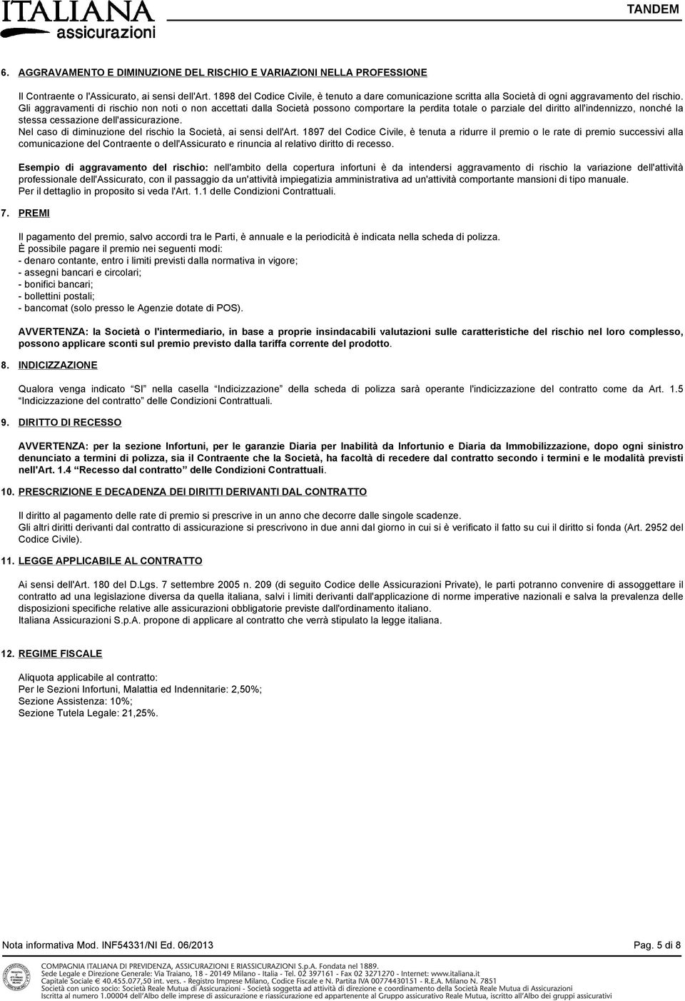 Gli aggravamenti di rischio non noti o non accettati dalla Società possono comportare la perdita totale o parziale del diritto all'indennizzo, nonché la stessa cessazione dell'assicurazione.