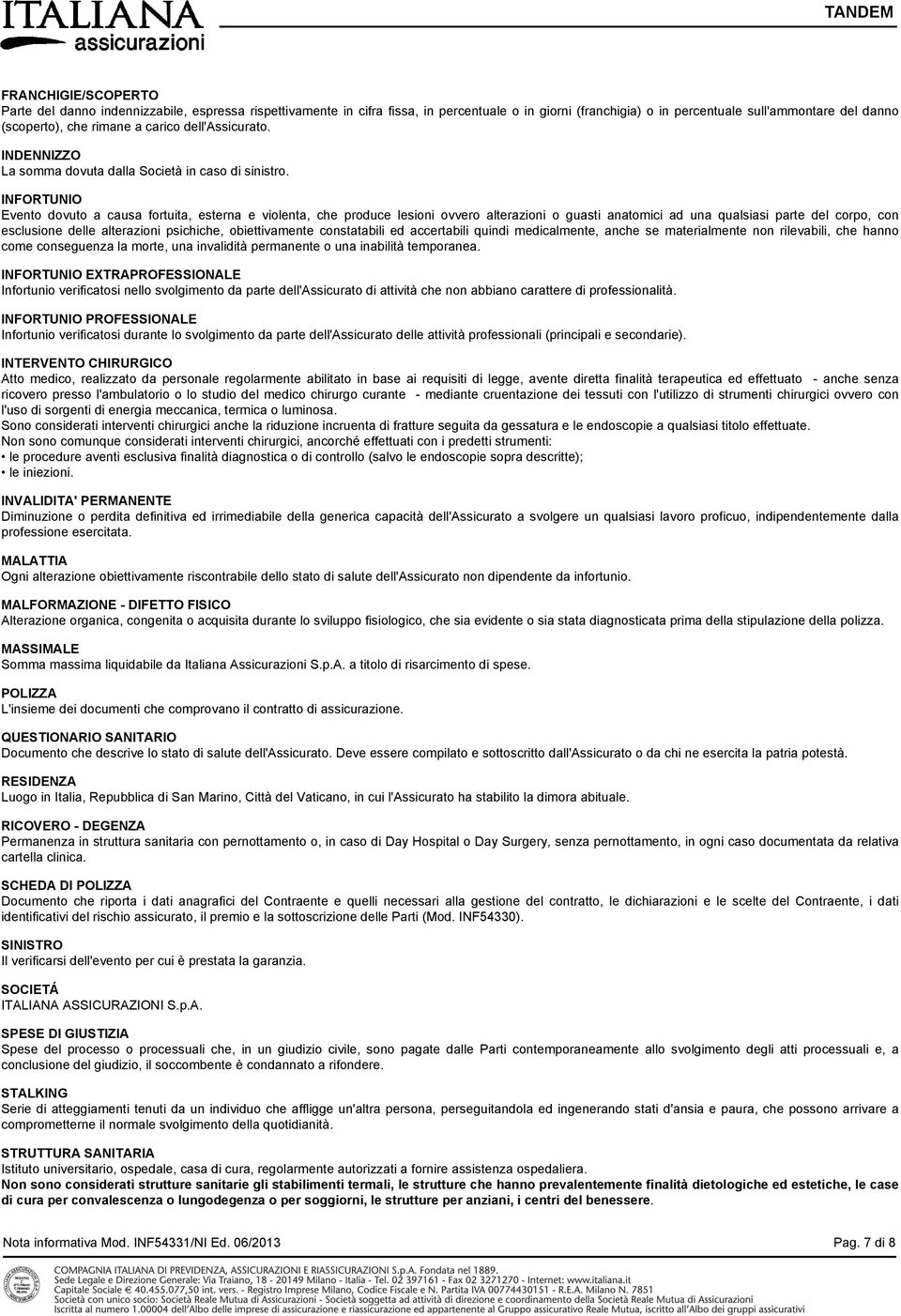 INFORTUNIO Evento dovuto a causa fortuita, esterna e violenta, che produce lesioni ovvero alterazioni o guasti anatomici ad una qualsiasi parte del corpo, con esclusione delle alterazioni psichiche,