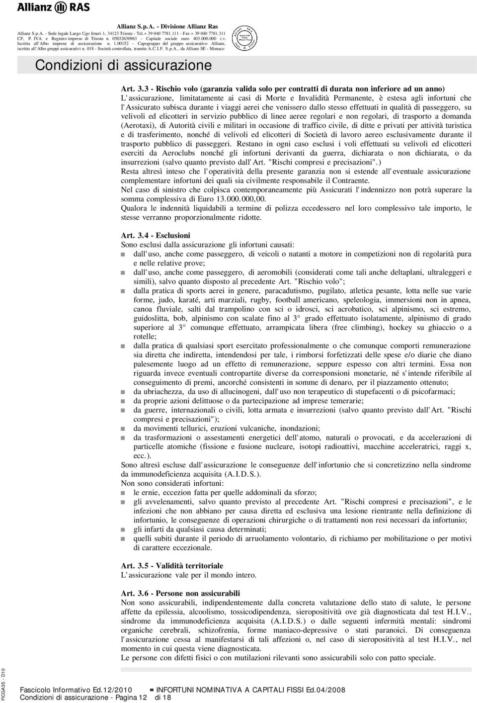 l'assicurato subisca durante i viaggi aerei che venissero dallo stesso effettuati in qualità di passeggero, su velivoli ed elicotteri in servizio pubblico di linee aeree regolari e non regolari, di