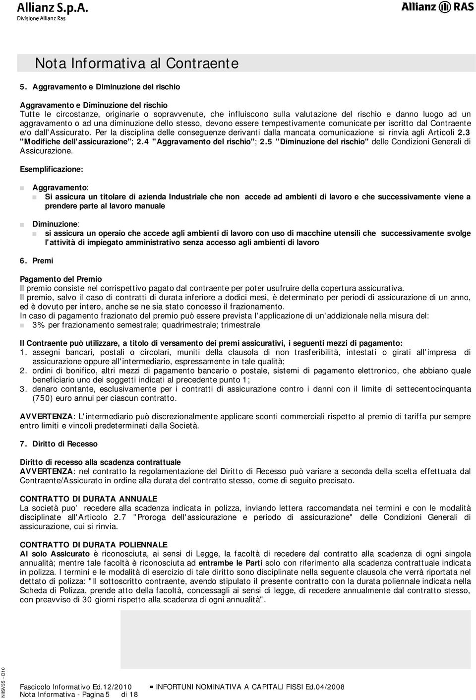 aggravamento o ad una diminuzione dello stesso, devono essere tempestivamente comunicate per iscritto dal Contraente e/o dall'assicurato.