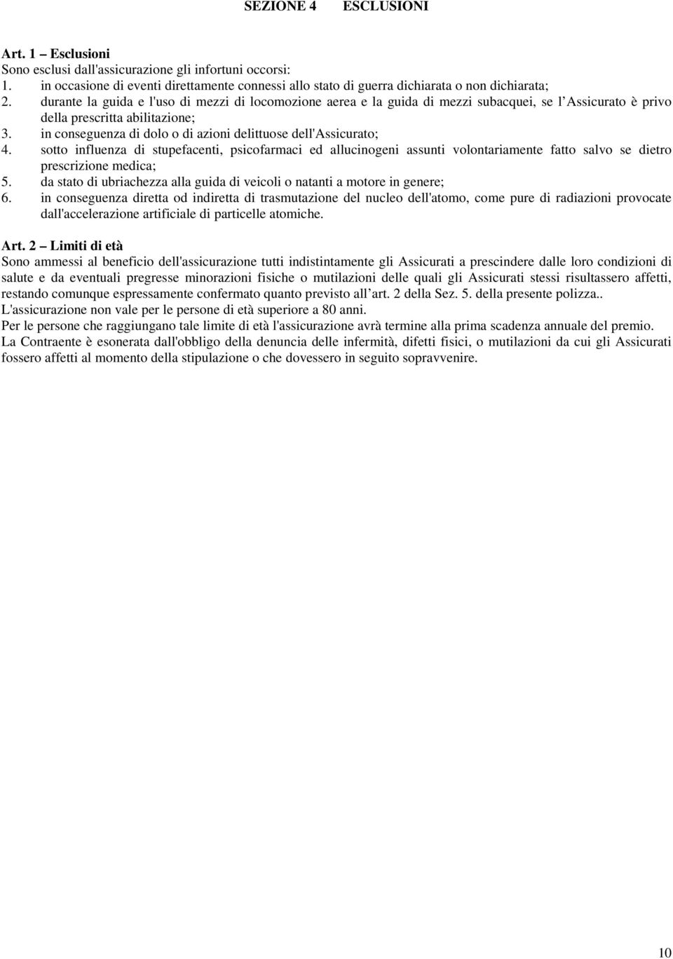 in conseguenza di dolo o di azioni delittuose dell'assicurato; 4. sotto influenza di stupefacenti, psicofarmaci ed allucinogeni assunti volontariamente fatto salvo se dietro prescrizione medica; 5.