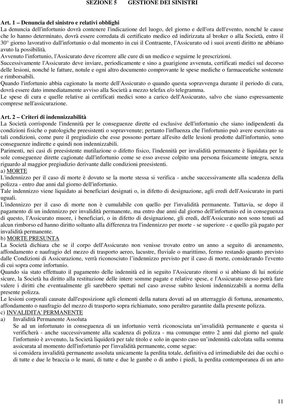 essere corredata di certificato medico ed indirizzata al broker o alla Società, entro il 30 giorno lavorativo dall'infortunio o dal momento in cui il Contraente, l'assicurato od i suoi aventi diritto