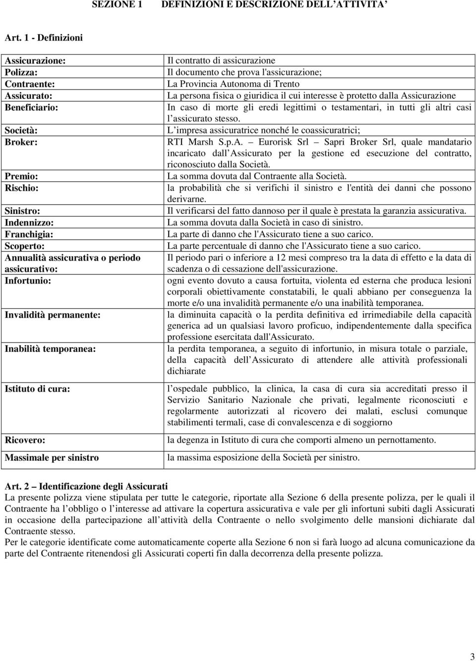 assicurativo: Infortunio: Invalidità permanente: Inabilità temporanea: Istituto di cura: Ricovero: Massimale per sinistro Il contratto di assicurazione Il documento che prova l'assicurazione; La