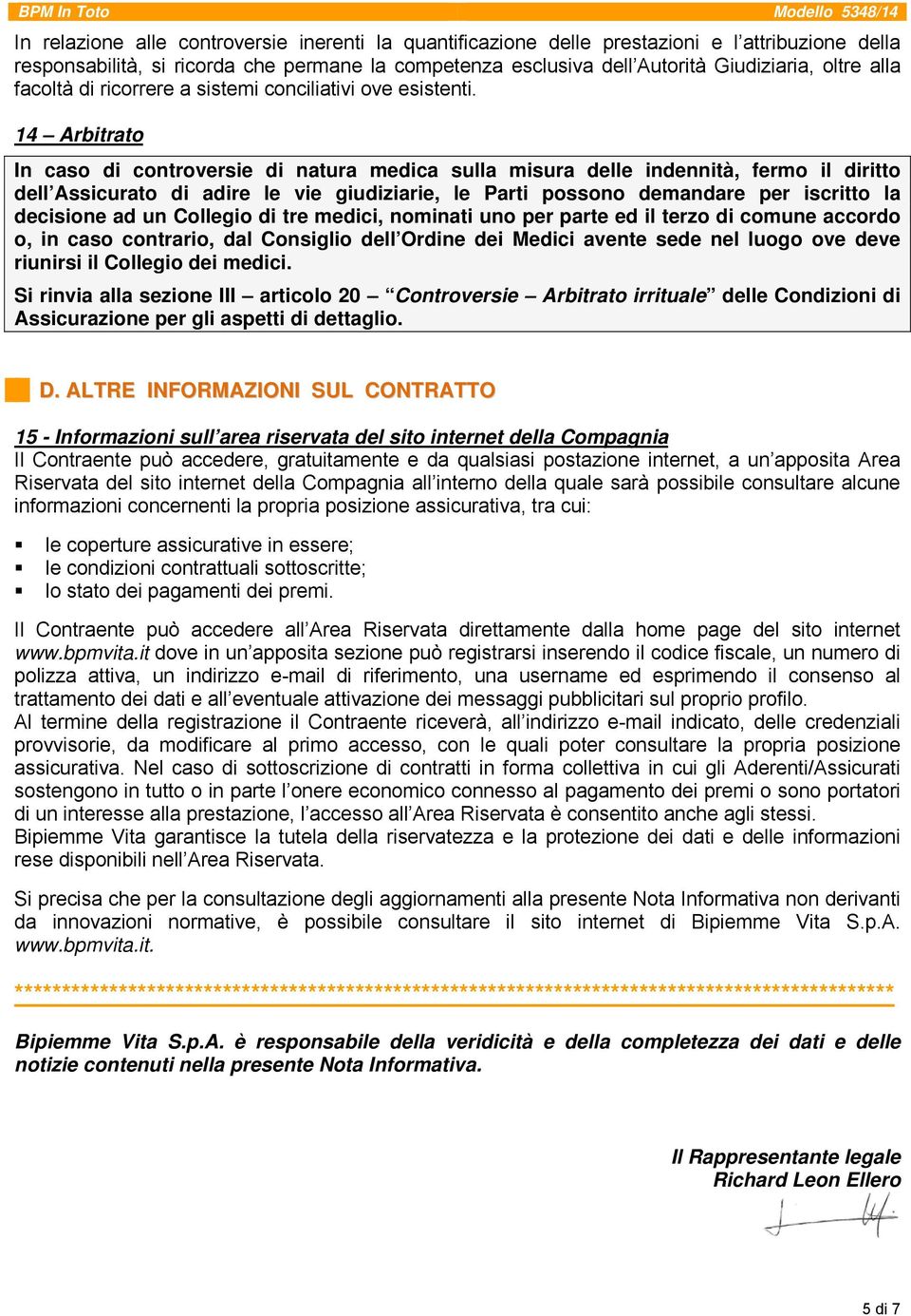 14 Arbitrato In caso di controversie di natura medica sulla misura delle indennità, fermo il diritto dell Assicurato di adire le vie giudiziarie, le Parti possono demandare per iscritto la decisione