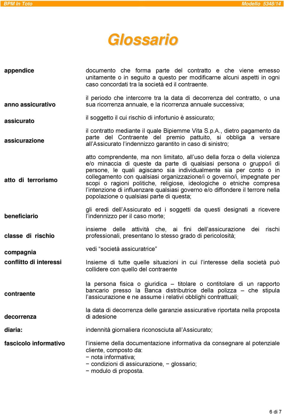 il periodo che intercorre tra la data di decorrenza del contratto, o una sua ricorrenza annuale, e la ricorrenza annuale successiva; il soggetto il cui rischio di infortunio è assicurato; il