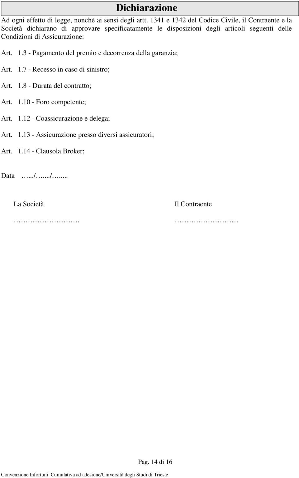 Condizioni di Assicurazione: Art. 1.3 - Pagamento del premio e decorrenza della garanzia; Art. 1.7 - Recesso in caso di sinistro; Art. 1.8 - Durata del contratto; Art.