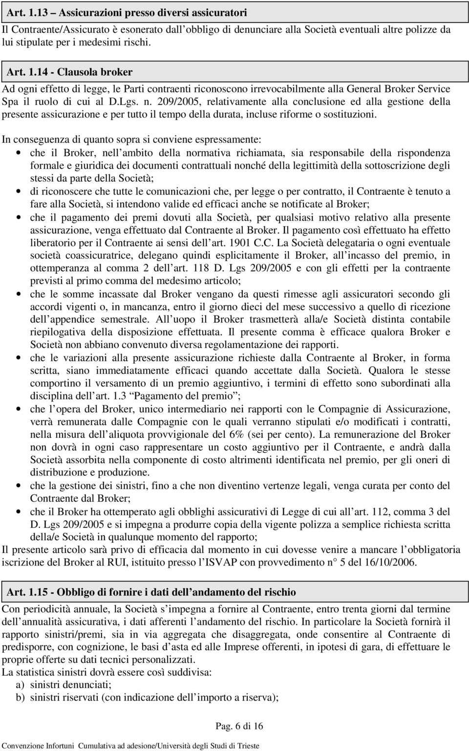 In conseguenza di quanto sopra si conviene espressamente: che il Broker, nell ambito della normativa richiamata, sia responsabile della rispondenza formale e giuridica dei documenti contrattuali