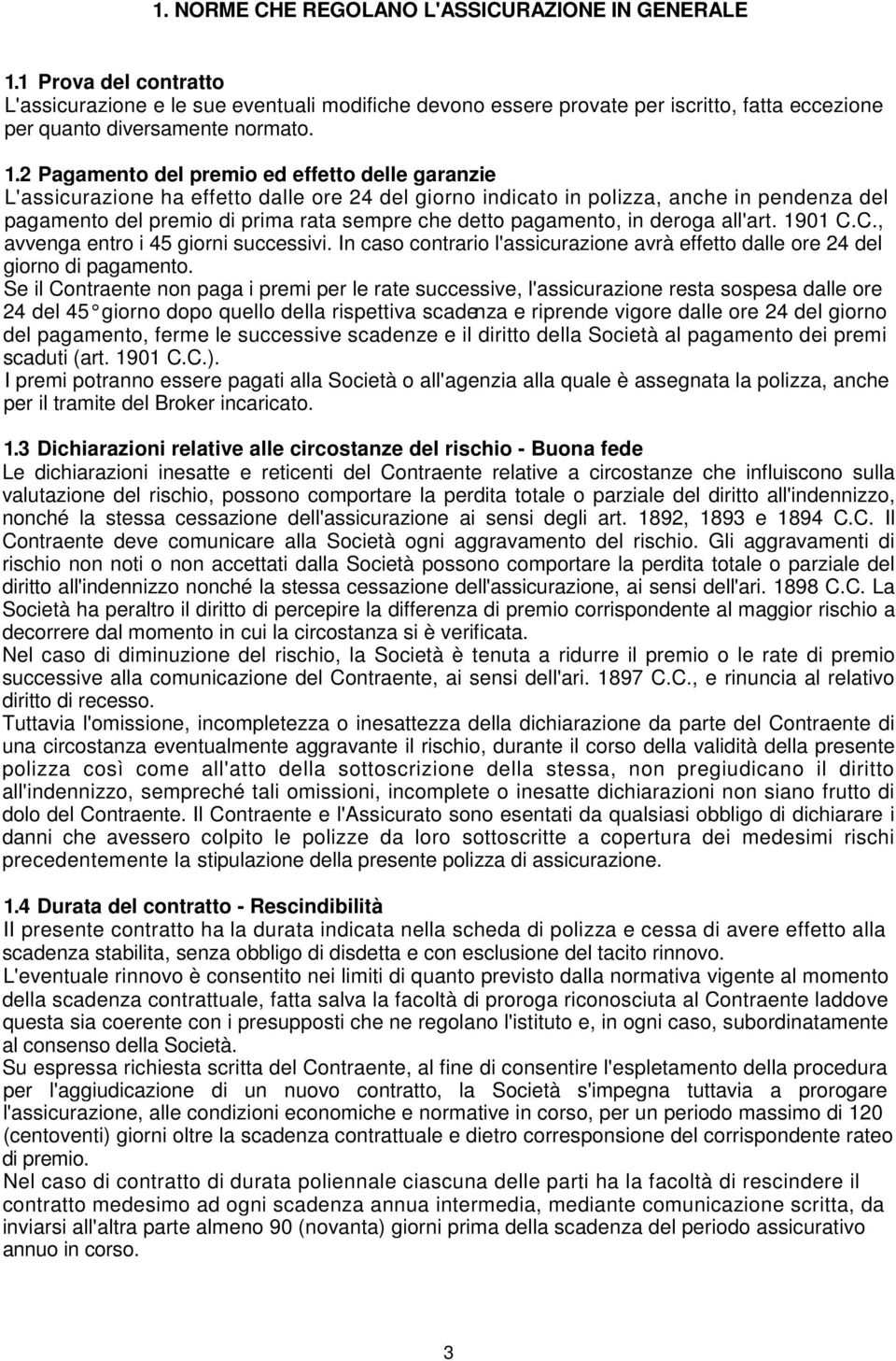 2 Pagamento del premio ed effetto delle garanzie L'assicurazione ha effetto dalle ore 24 del giorno indicato in polizza, anche in pendenza del pagamento del premio di prima rata sempre che detto