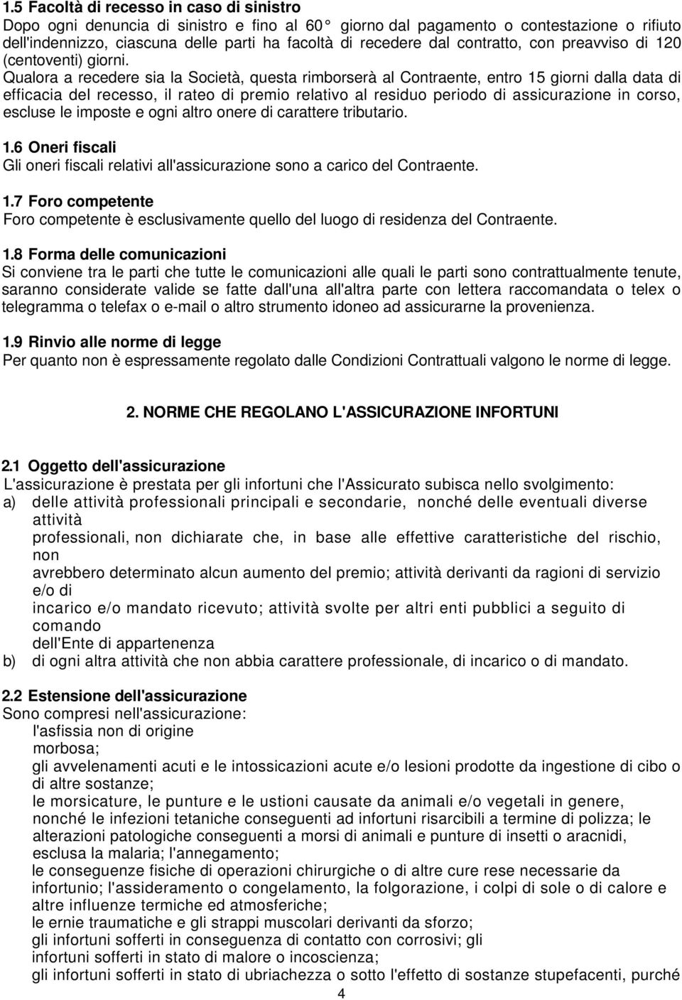 Qualora a recedere sia la Società, questa rimborserà al Contraente, entro 15 giorni dalla data di efficacia del recesso, il rateo di premio relativo al residuo periodo di assicurazione in corso,