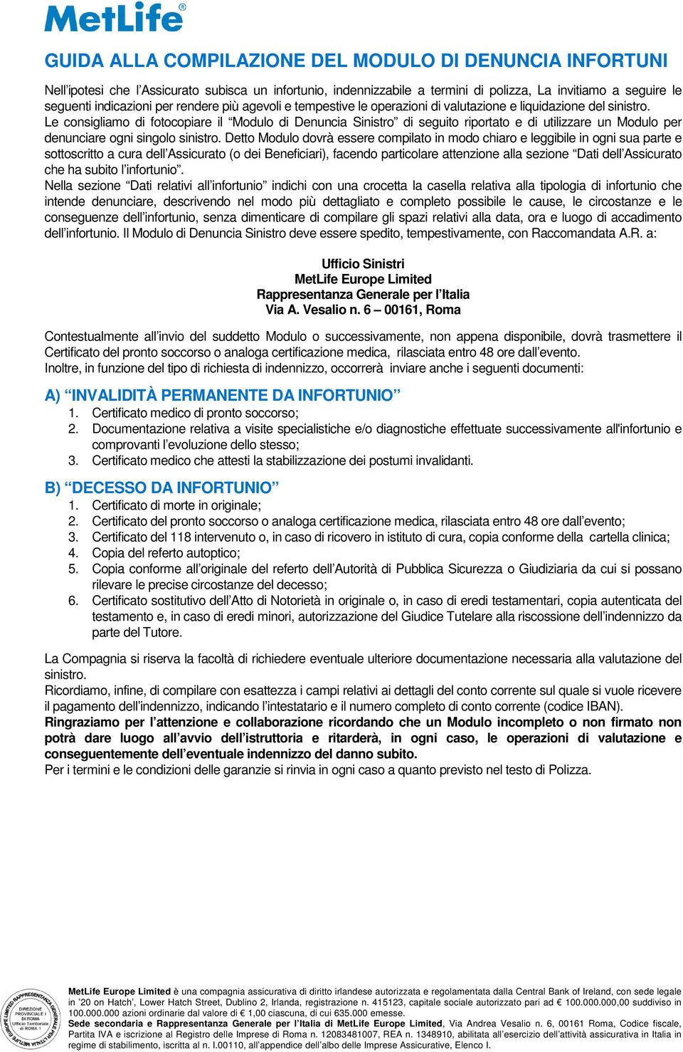 Le consigliamo di fotocopiare il Modulo di Denuncia Sinistro di seguito riportato e di utilizzare un Modulo per denunciare ogni singolo sinistro.