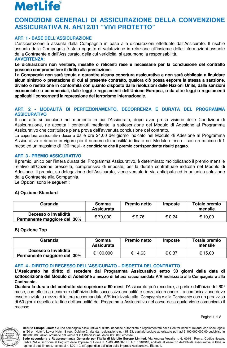 Il rischio assunto dalla Compagnia è stato oggetto di valutazione in relazione all insieme delle informazioni assunte dalla Contraente e dall Assicurato, della cui veridicità si assumono la