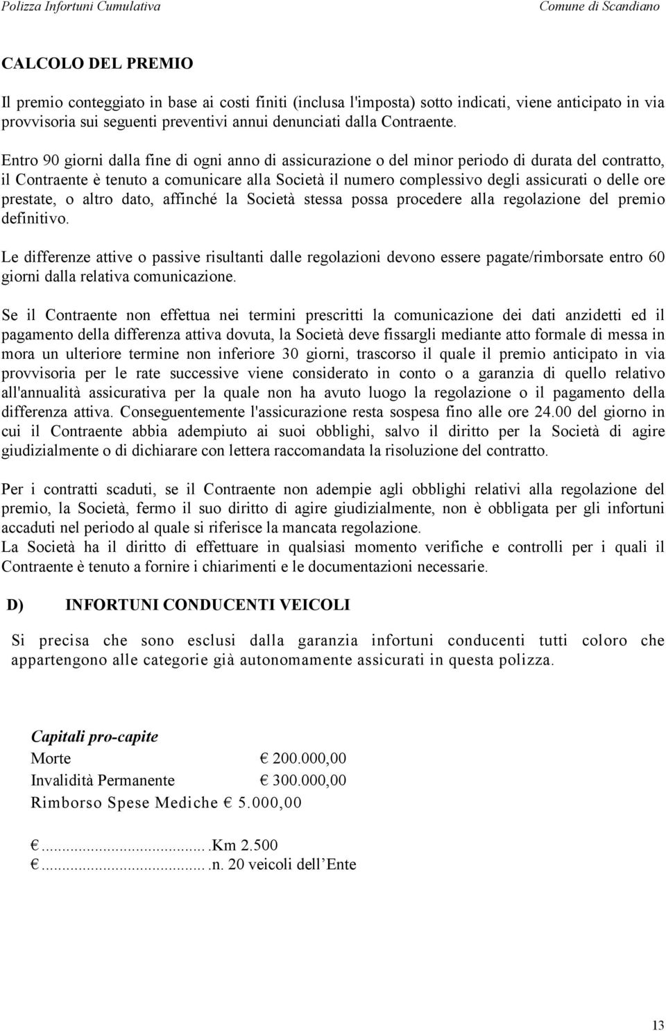 Entro 90 giorni dalla fine di ogni anno di assicurazione o del minor periodo di durata del contratto, il Contraente è tenuto a comunicare alla Società il numero complessivo degli assicurati o delle