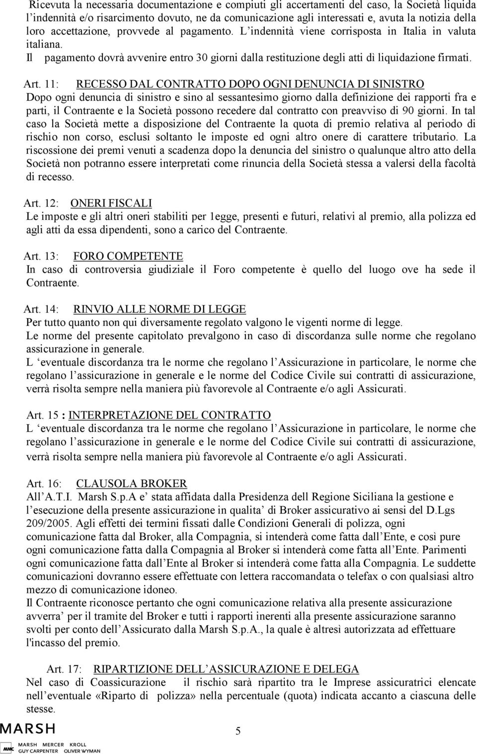 11: RECESSO DAL CONTRATTO DOPO OGNI DENUNCIA DI SINISTRO Dopo ogni denuncia di sinistro e sino al sessantesimo giorno dalla definizione dei rapporti fra e parti, il Contraente e la Società possono