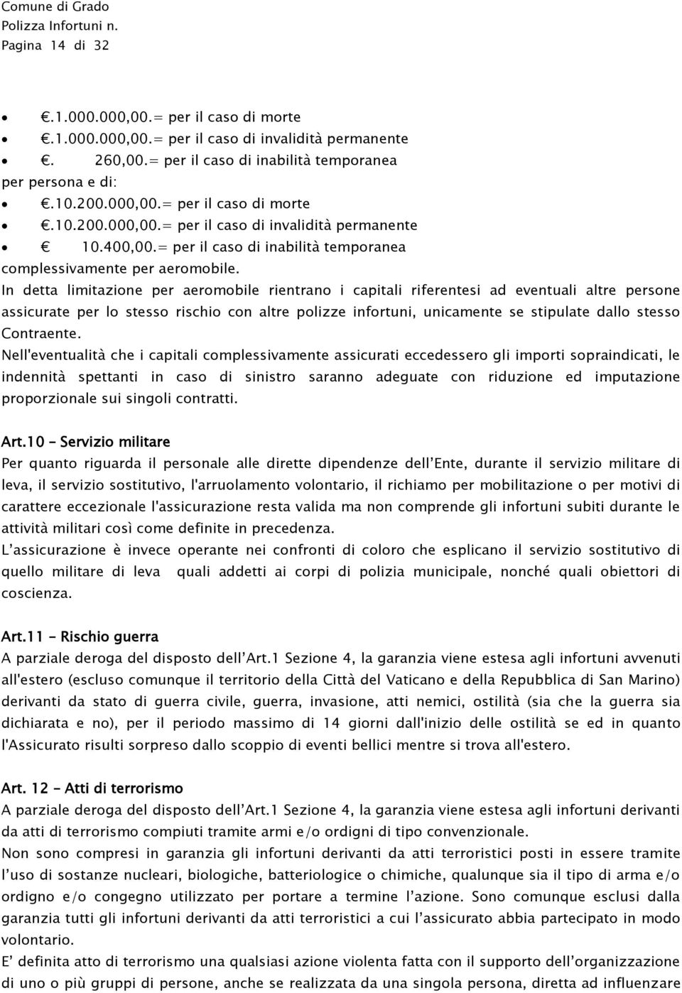 In detta limitazione per aeromobile rientrano i capitali riferentesi ad eventuali altre persone assicurate per lo stesso rischio con altre polizze infortuni, unicamente se stipulate dallo stesso