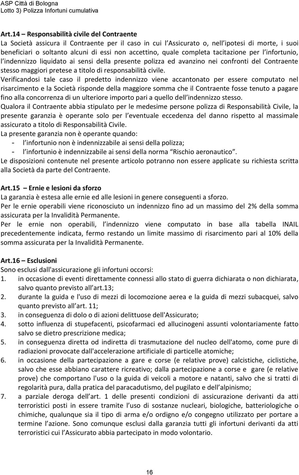 Verificandosi tale caso il predetto indennizzo viene accantonato per essere computato nel risarcimento e la Società risponde della maggiore somma che il Contraente fosse tenuto a pagare fino alla