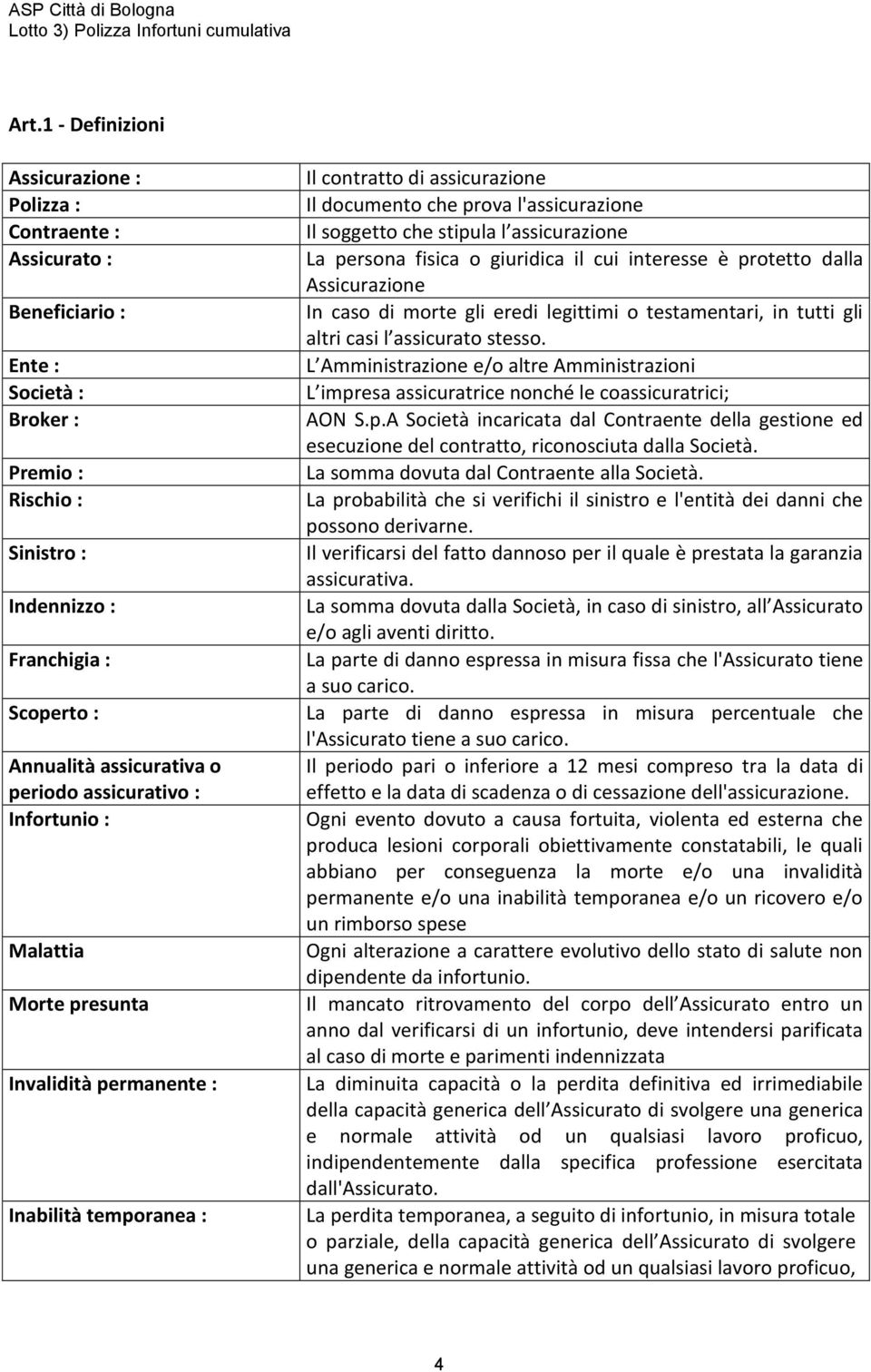 soggetto che stipula l assicurazione La persona fisica o giuridica il cui interesse è protetto dalla Assicurazione In caso di morte gli eredi legittimi o testamentari, in tutti gli altri casi l