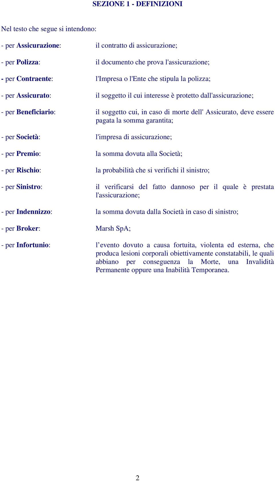 la somma garantita; - per Società: l'impresa di assicurazione; - per Premio: la somma dovuta alla Società; - per Rischio: la probabilità che si verifichi il sinistro; - per Sinistro: il verificarsi