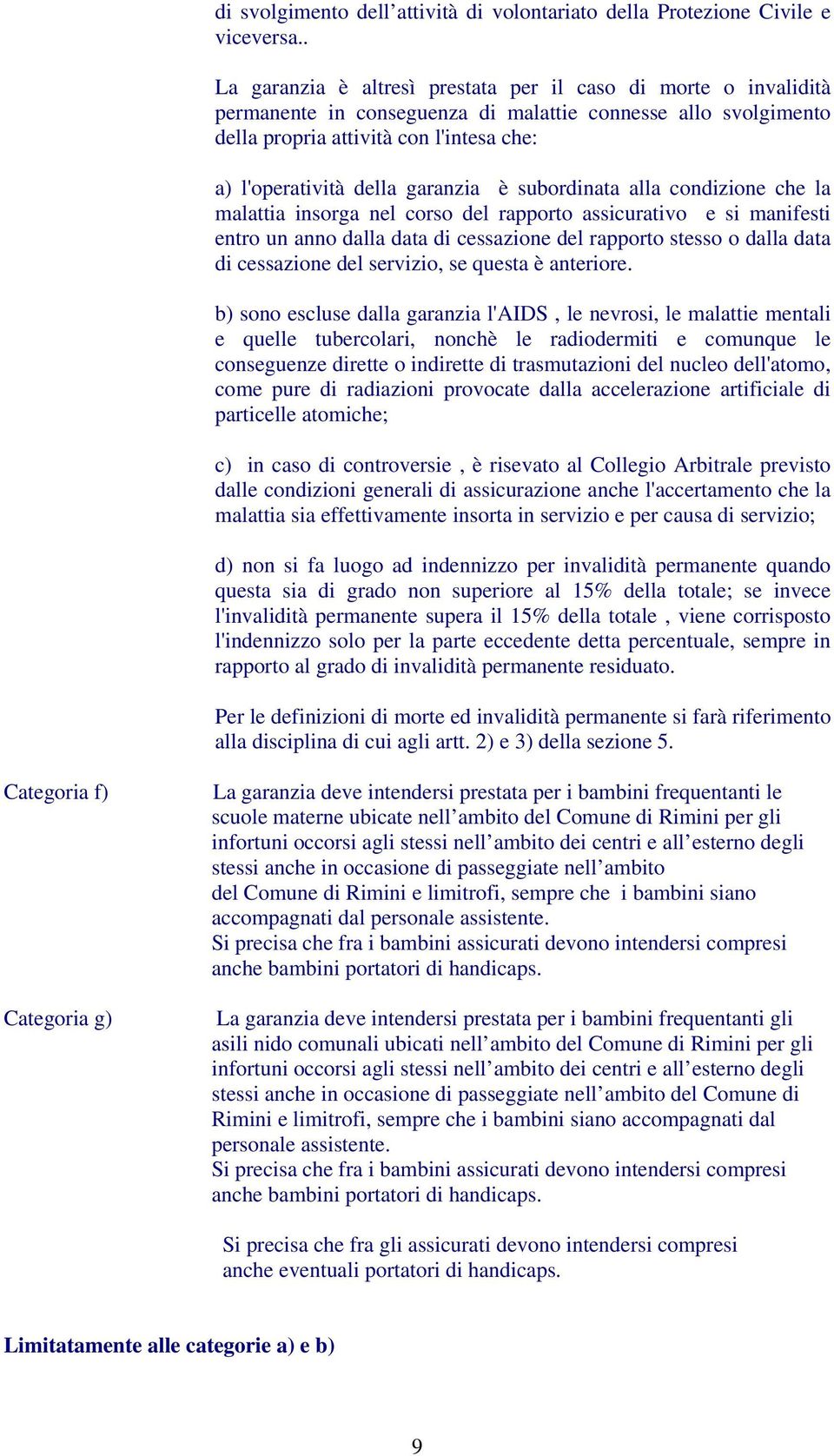 garanzia è subordinata alla condizione che la malattia insorga nel corso del rapporto assicurativo e si manifesti entro un anno dalla data di cessazione del rapporto stesso o dalla data di cessazione