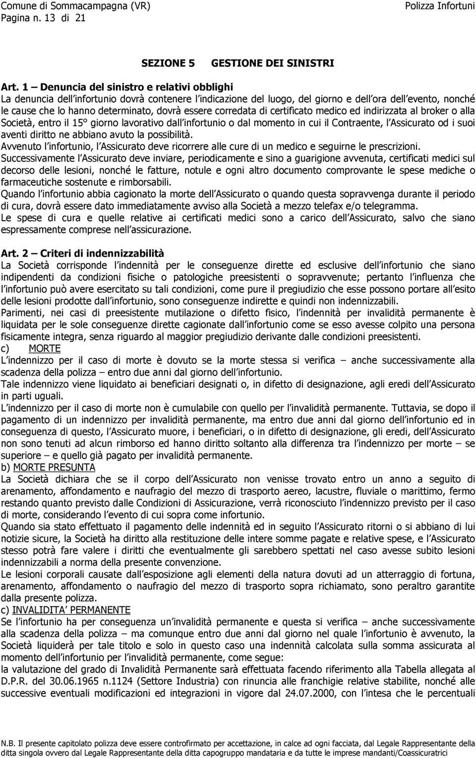 essere corredata di certificato medico ed indirizzata al broker o alla Società, entro il 15 giorno lavorativo dall infortunio o dal momento in cui il Contraente, l Assicurato od i suoi aventi diritto