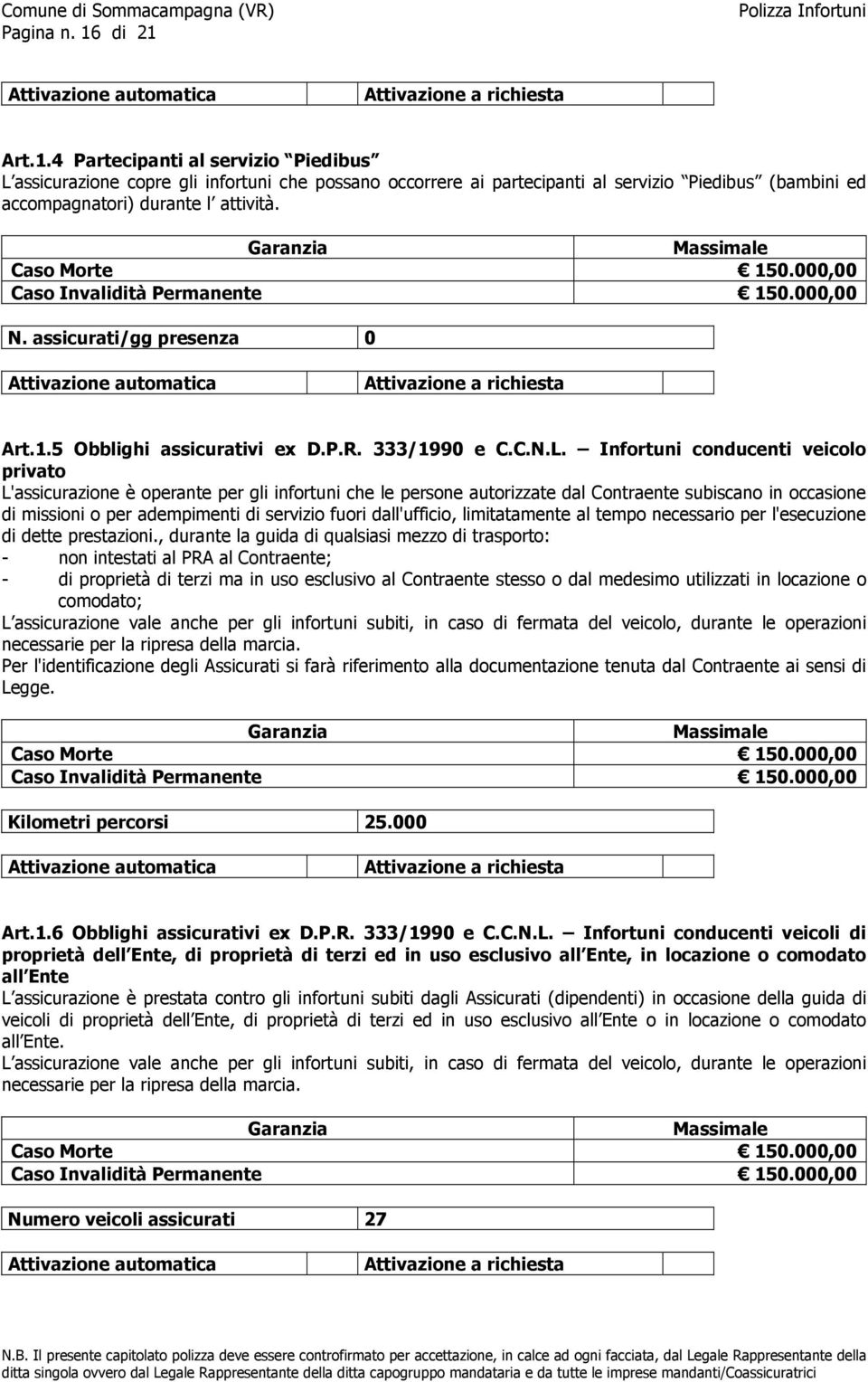 Infortuni conducenti veicolo privato L'assicurazione è operante per gli infortuni che le persone autorizzate dal Contraente subiscano in occasione di missioni o per adempimenti di servizio fuori