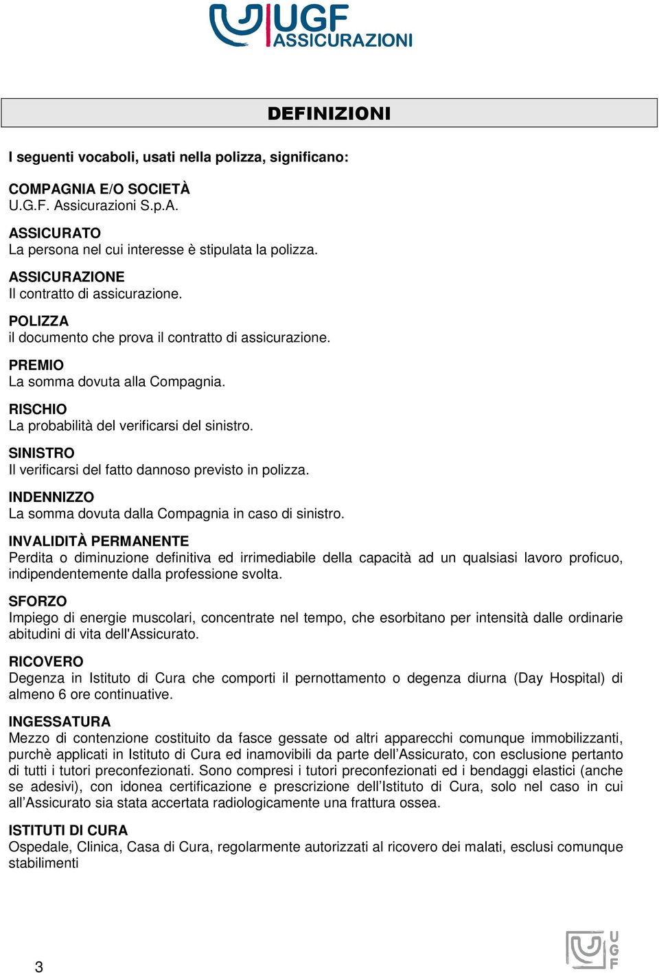 SINISTRO Il verificarsi del fatto dannoso previsto in polizza. INDENNIZZO La somma dovuta dalla Compagnia in caso di sinistro.