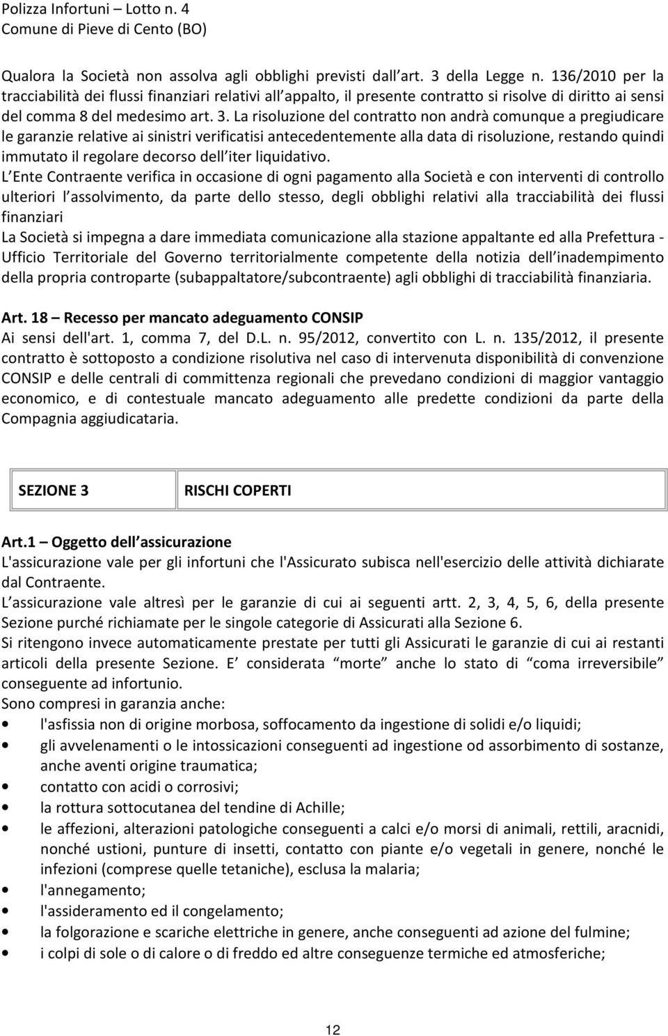 La risoluzione del contratto non andrà comunque a pregiudicare le garanzie relative ai sinistri verificatisi antecedentemente alla data di risoluzione, restando quindi immutato il regolare decorso