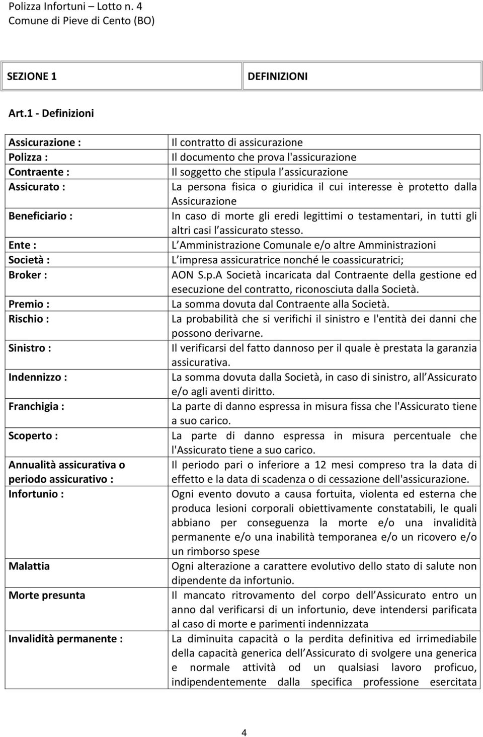 o periodo assicurativo : Infortunio : Malattia Morte presunta Invalidità permanente : Il contratto di assicurazione Il documento che prova l'assicurazione Il soggetto che stipula l assicurazione La