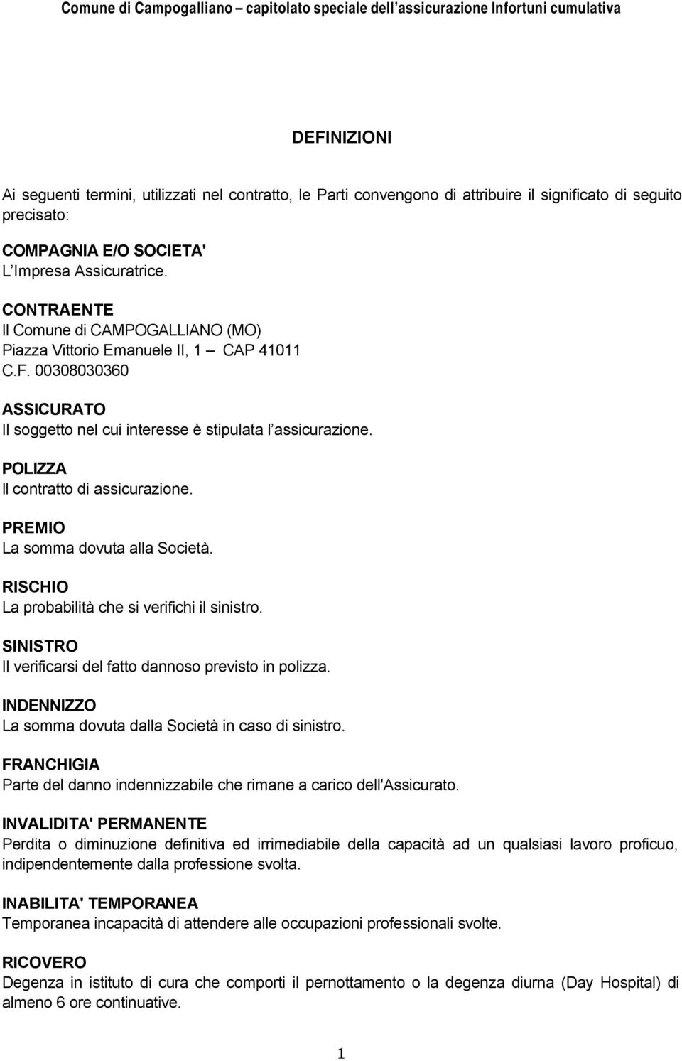 POLIZZA Il contratto di assicurazione. PREMIO La somma dovuta alla Società. RISCHIO La probabilità che si verifichi il sinistro. SINISTRO Il verificarsi del fatto dannoso previsto in polizza.