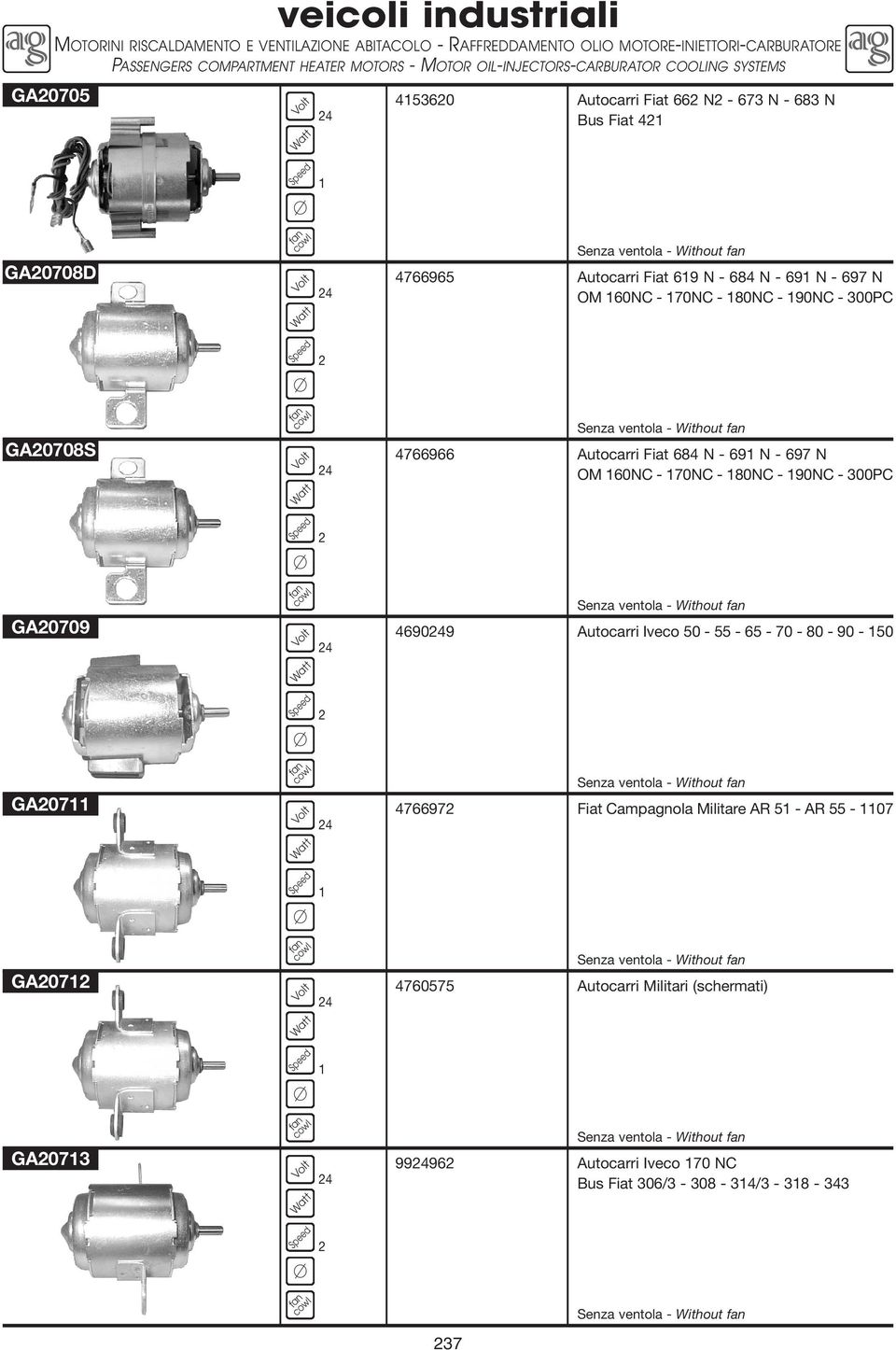 4766966 Autocarri Fiat 684 N - 69 N - 697 N OM 60NC - 70NC - 80NC - 90NC - 300PC GA0709 Senza ventola - Without 46909 Autocarri Iveco 50-55 - 65-70 - 80-90 - 50 GA07 Senza ventola - Without 476697