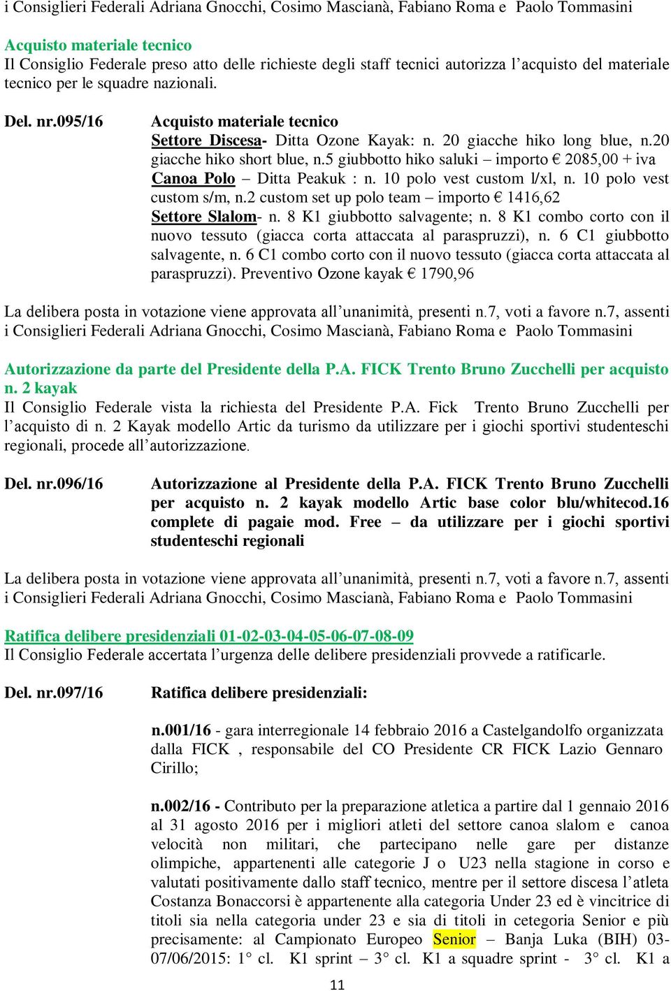 5 giubbotto hiko saluki importo 2085,00 + iva Canoa Polo Ditta Peakuk : n. 10 polo vest custom l/xl, n. 10 polo vest custom s/m, n.2 custom set up polo team importo 1416,62 Settore Slalom- n.