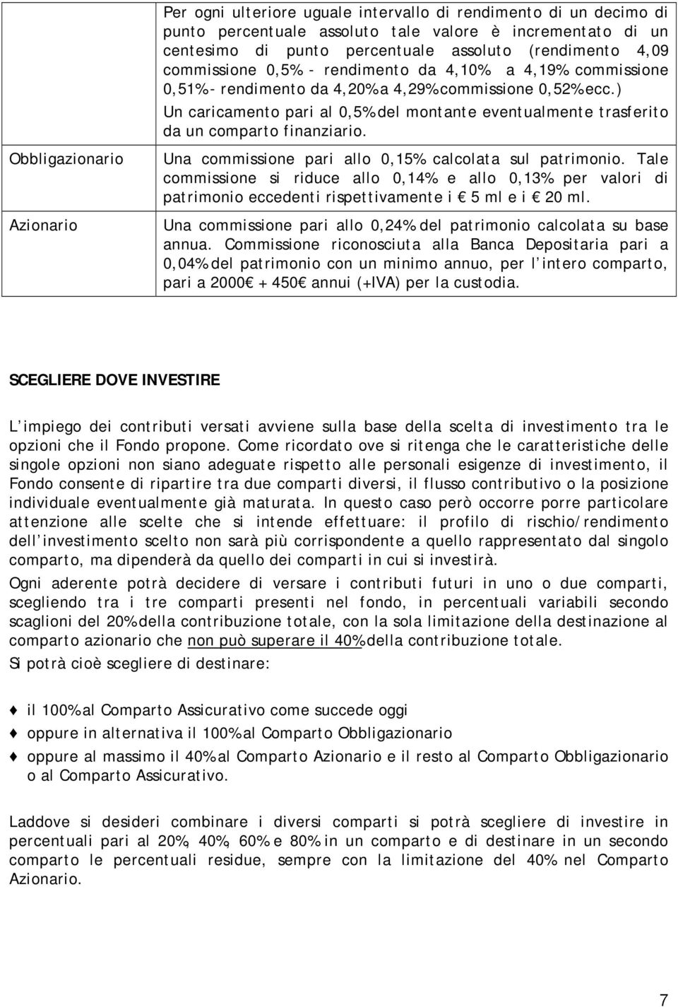 ) Un caricamento pari al 0,5% del montante eventualmente trasferito da un comparto finanziario. Una commissione pari allo 0,15% calcolata sul patrimonio.